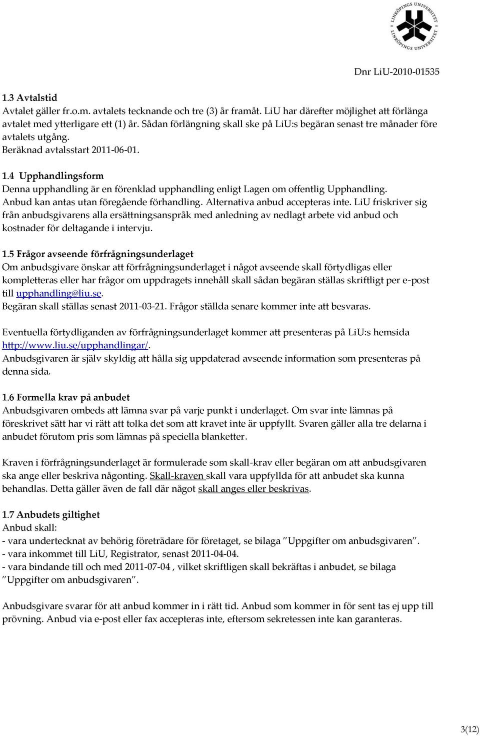 4 Upphandlingsform Denna upphandling är en förenklad upphandling enligt Lagen om offentlig Upphandling. Anbud kan antas utan föregående förhandling. Alternativa anbud accepteras inte.