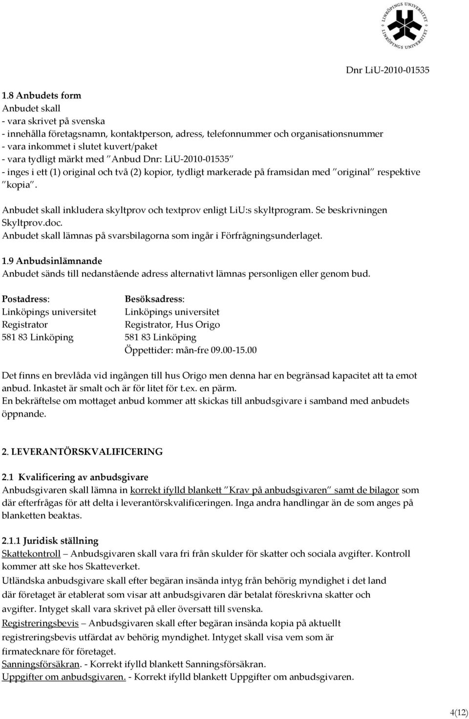 Anbudet skall inkludera skyltprov och textprov enligt LiU:s skyltprogram. Se beskrivningen Skyltprov.doc. Anbudet skall lämnas på svarsbilagorna som ingår i Förfrågningsunderlaget. 1.