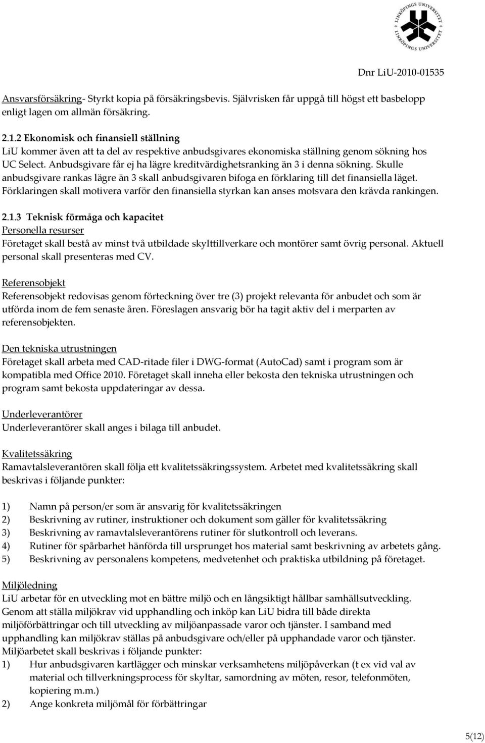 Anbudsgivare får ej ha lägre kreditvärdighetsranking än 3 i denna sökning. Skulle anbudsgivare rankas lägre än 3 skall anbudsgivaren bifoga en förklaring till det finansiella läget.