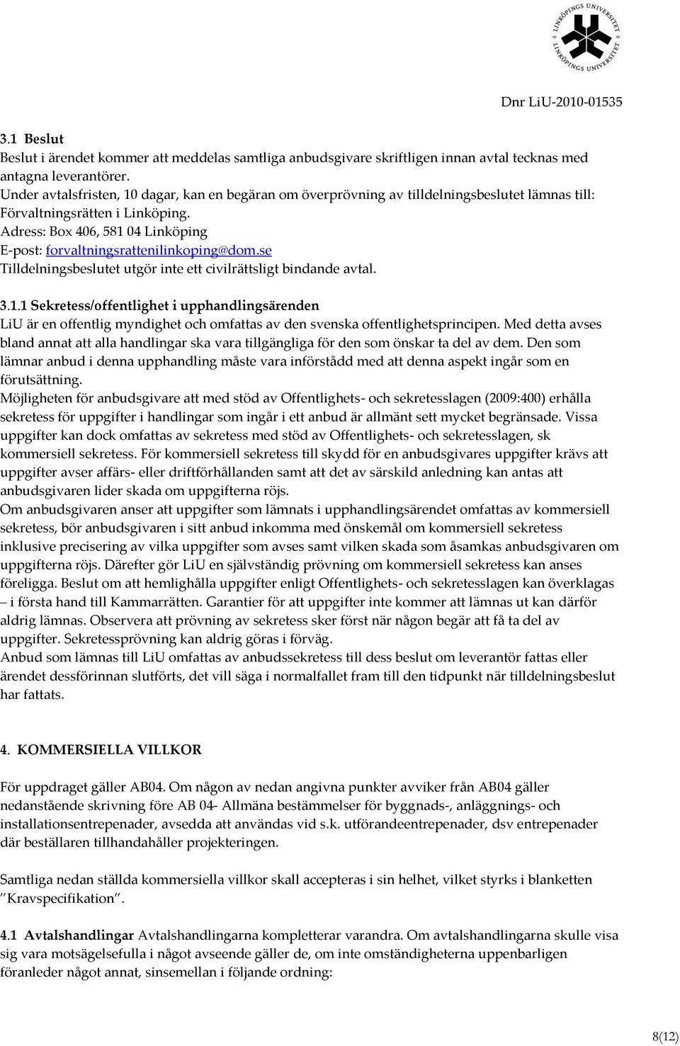 Adress: Box 406, 581 04 Linköping E-post: forvaltningsrattenilinkoping@dom.se Tilldelningsbeslutet utgör inte ett civilrättsligt bindande avtal. 3.1.1 Sekretess/offentlighet i upphandlingsärenden LiU är en offentlig myndighet och omfattas av den svenska offentlighetsprincipen.