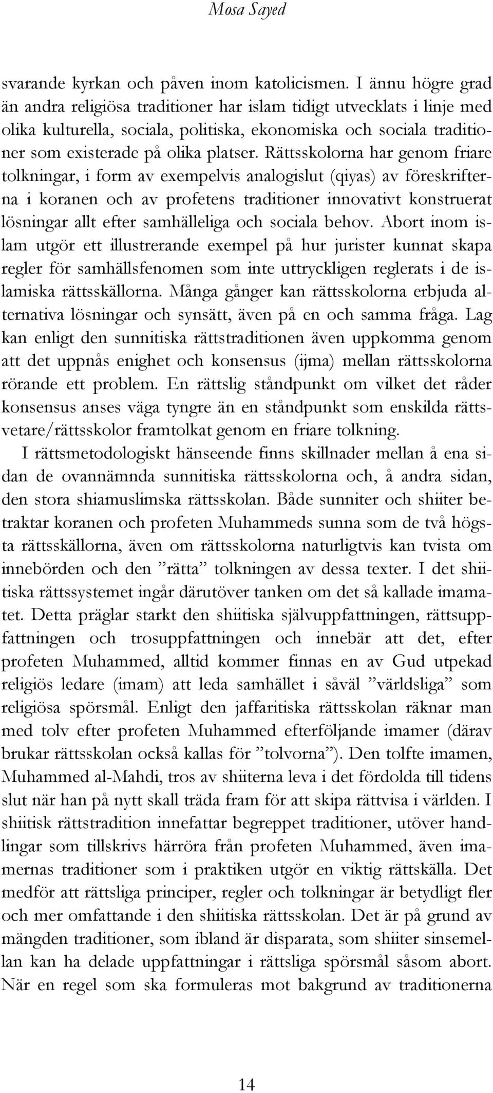 Rättsskolorna har genom friare tolkningar, i form av exempelvis analogislut (qiyas) av föreskrifterna i koranen och av profetens traditioner innovativt konstruerat lösningar allt efter samhälleliga