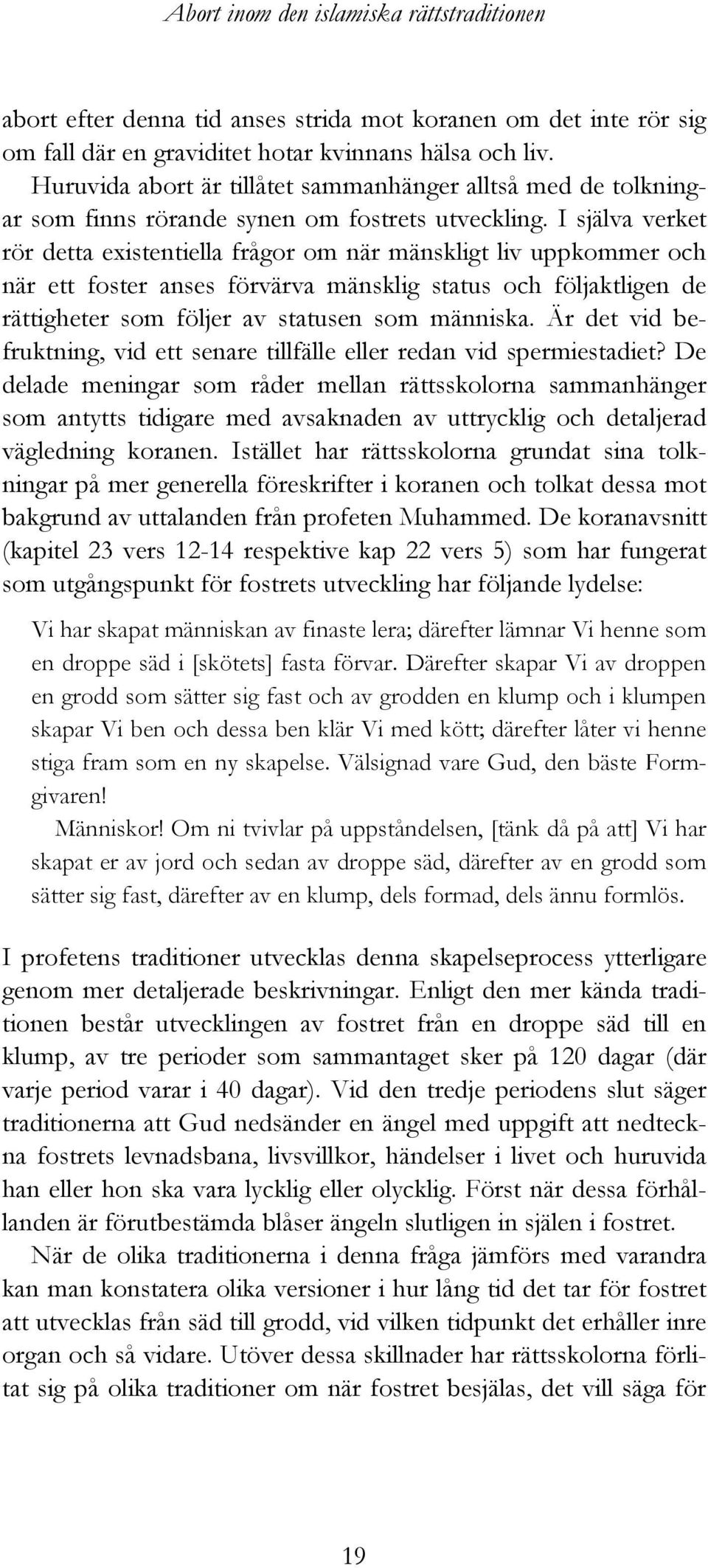 I själva verket rör detta existentiella frågor om när mänskligt liv uppkommer och när ett foster anses förvärva mänsklig status och följaktligen de rättigheter som följer av statusen som människa.