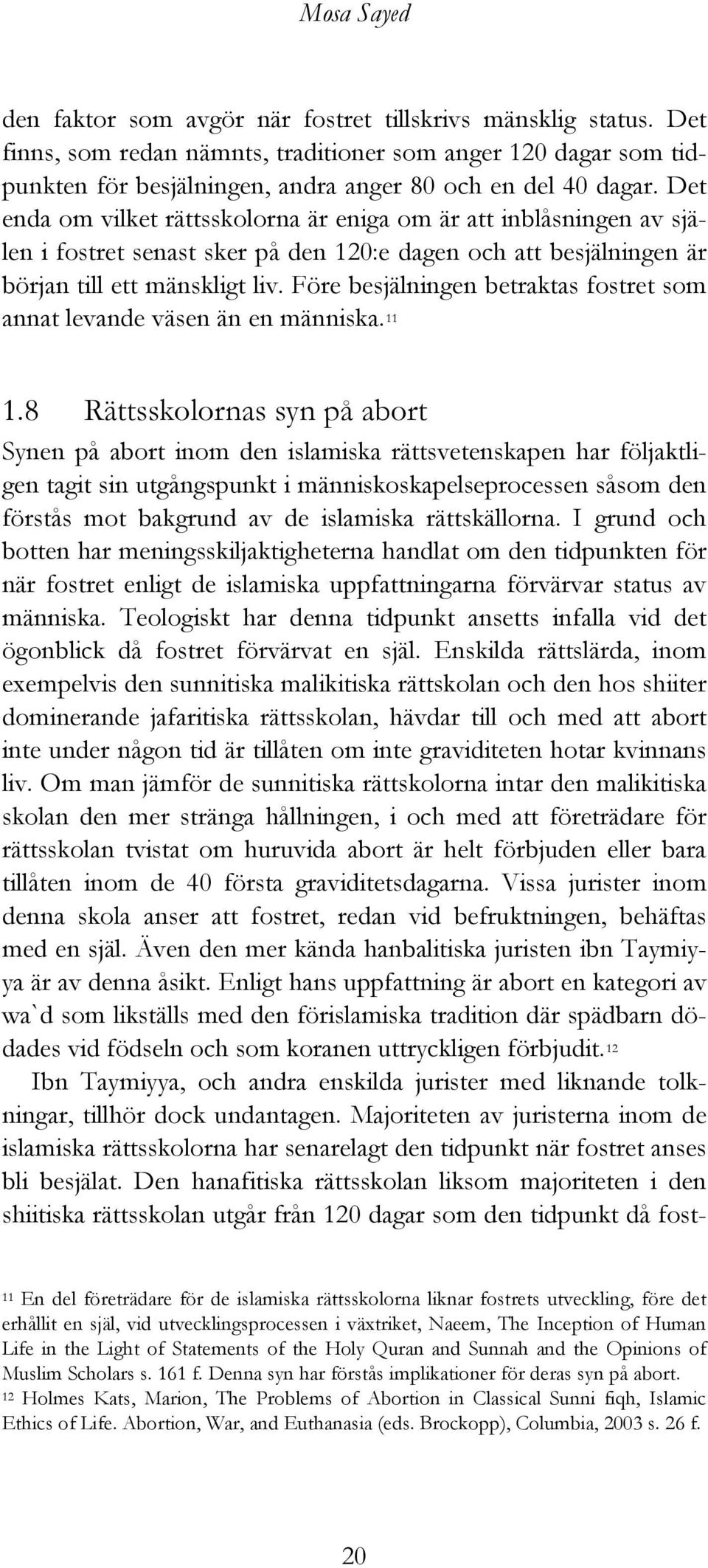 Det enda om vilket rättsskolorna är eniga om är att inblåsningen av själen i fostret senast sker på den 120:e dagen och att besjälningen är början till ett mänskligt liv.