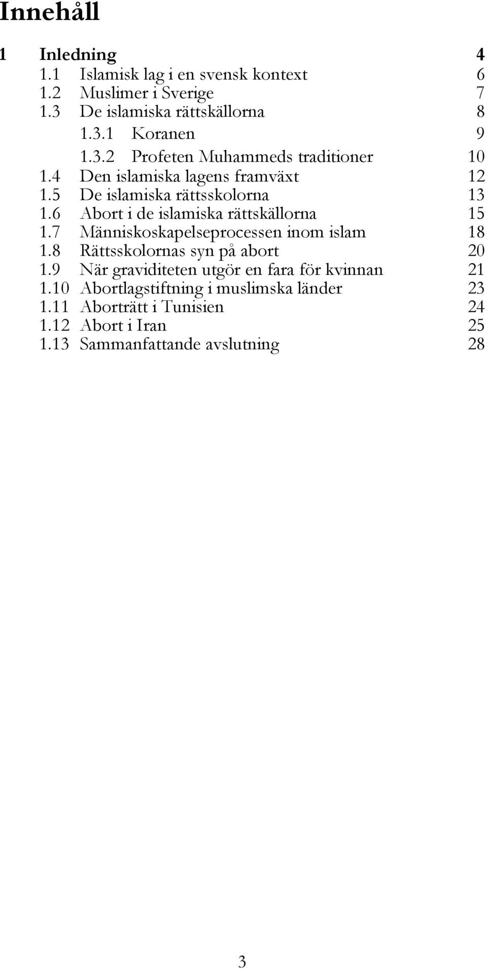 6 Abort i de islamiska rättskällorna 15 1.7 Människoskapelseprocessen inom islam 18 1.8 Rättsskolornas syn på abort 20 1.