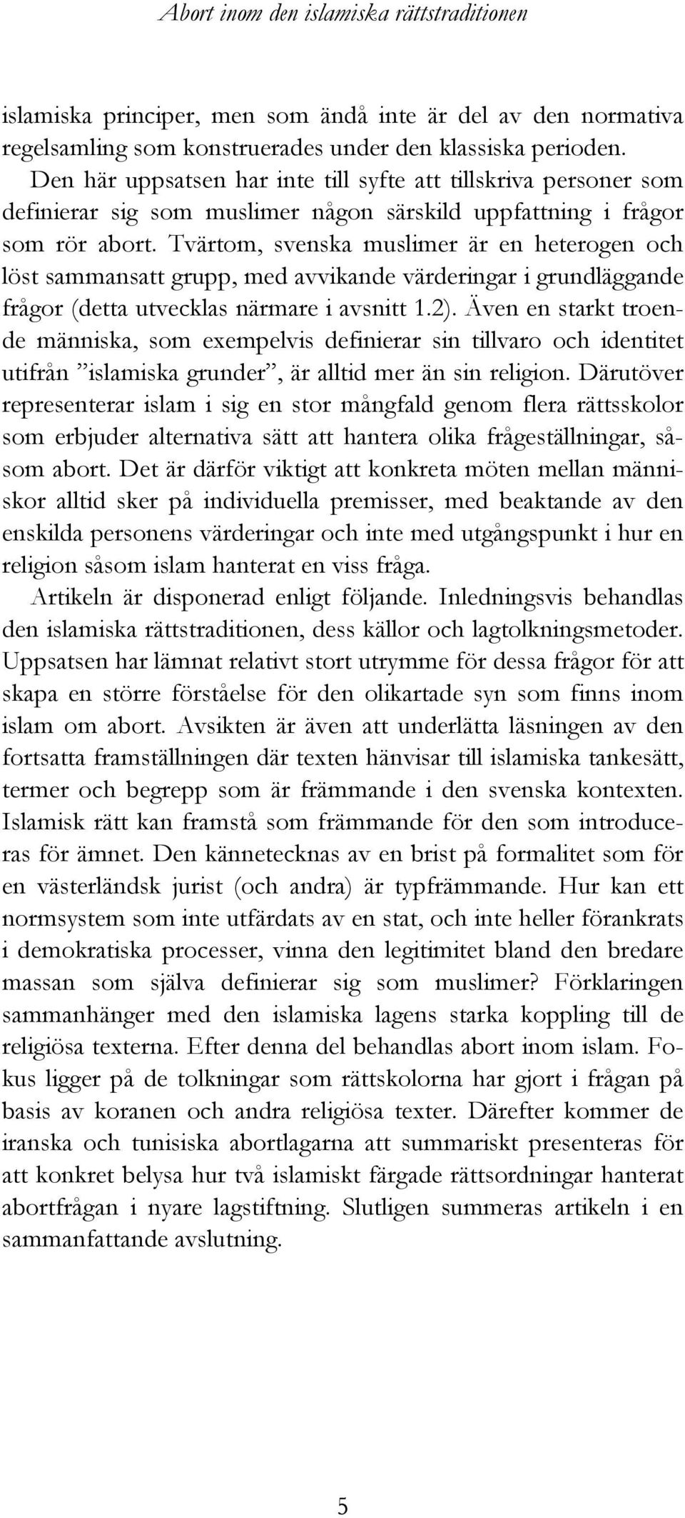 Tvärtom, svenska muslimer är en heterogen och löst sammansatt grupp, med avvikande värderingar i grundläggande frågor (detta utvecklas närmare i avsnitt 1.2).