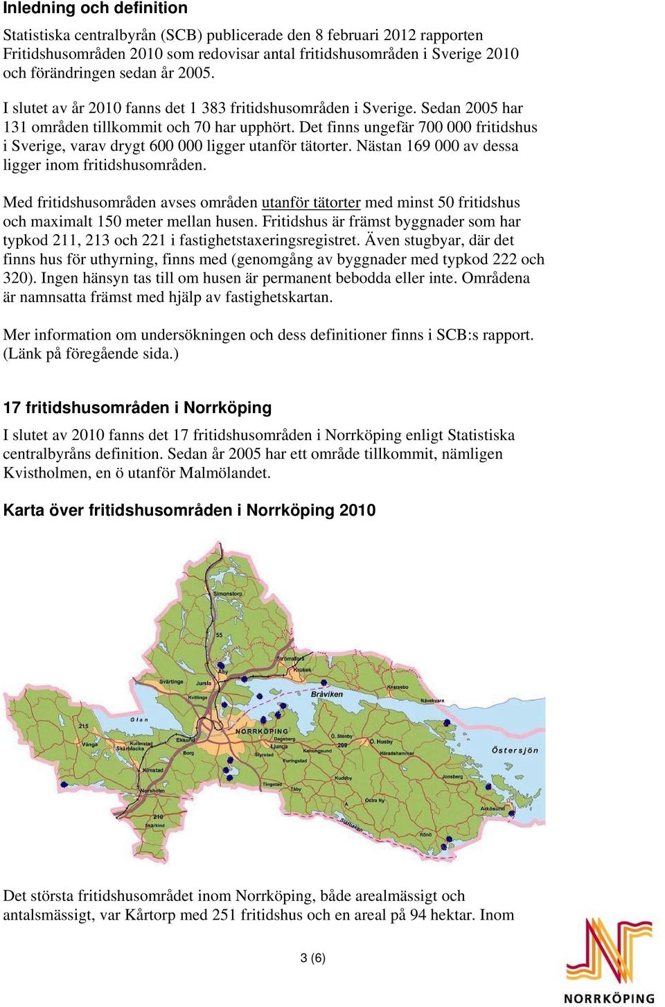 Det finns ungefär 700 000 fritidshus i Sverige, varav drygt 600 000 ligger utanför tätorter. Nästan 169 000 av dessa ligger inom fritidshusområden.