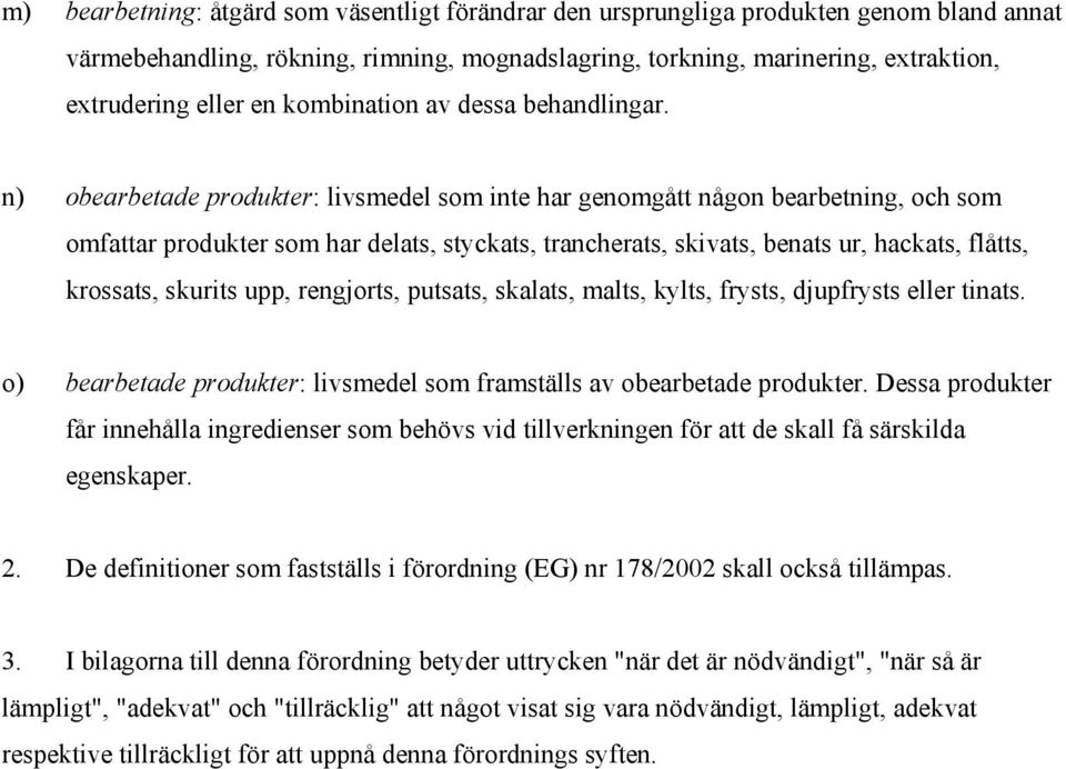 n) obearbetade produkter: livsmedel som inte har genomgått någon bearbetning, och som omfattar produkter som har delats, styckats, trancherats, skivats, benats ur, hackats, flåtts, krossats, skurits