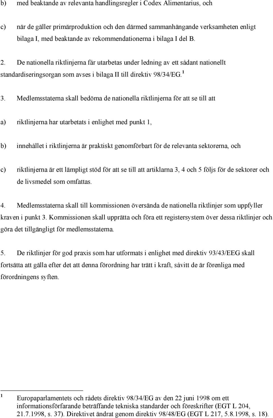 Medlemsstaterna skall bedöma de nationella riktlinjerna för att se till att a) riktlinjerna har utarbetats i enlighet med punkt 1, b) innehållet i riktlinjerna är praktiskt genomförbart för de