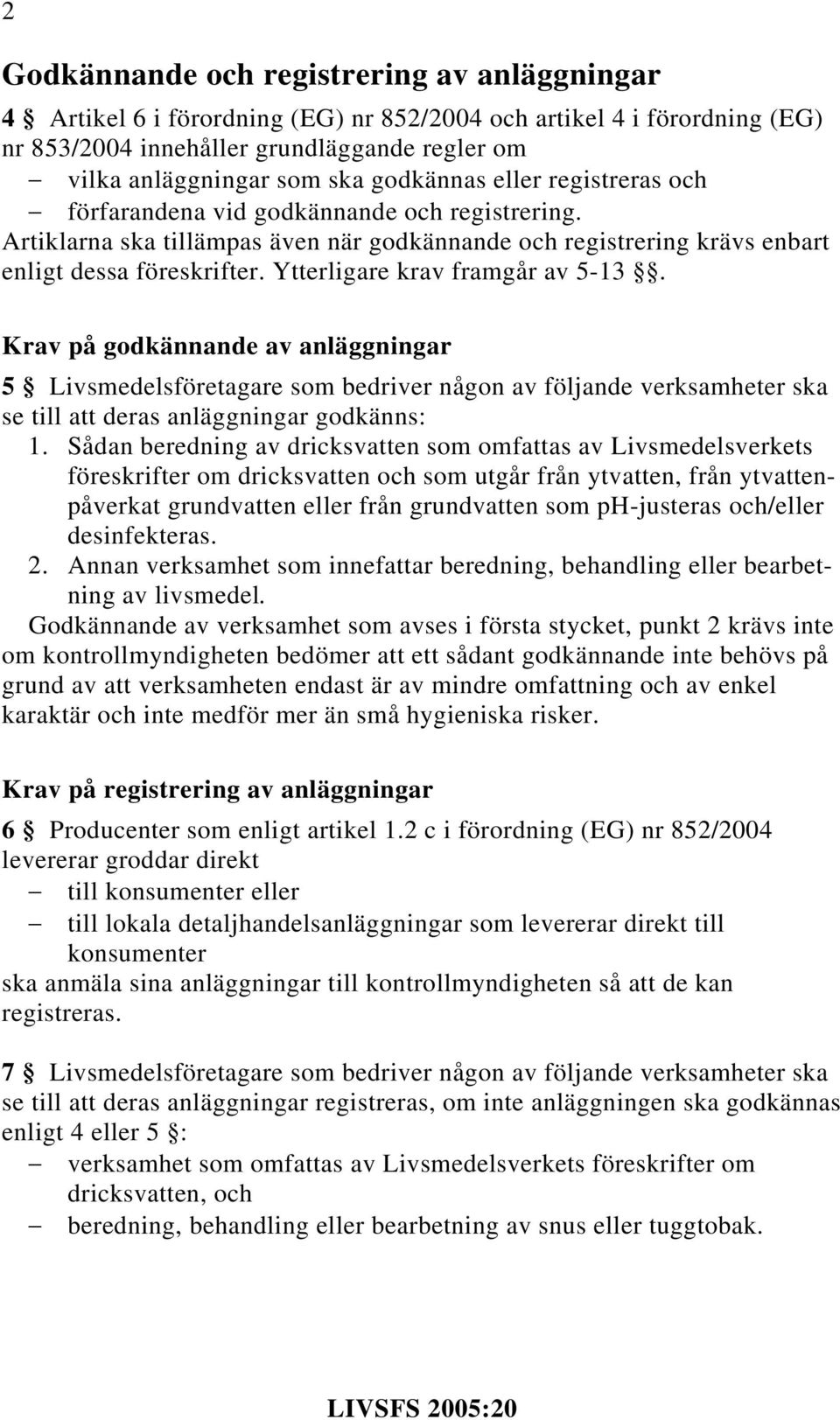 Ytterligare krav framgår av 5-13. Krav på godkännande av anläggningar 5 Livsmedelsföretagare som bedriver någon av följande verksamheter ska se till att deras anläggningar godkänns: 1.