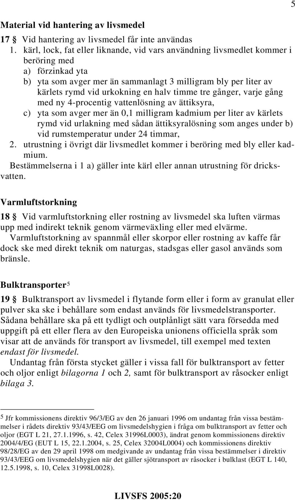 halv timme tre gånger, varje gång med ny 4-procentig vattenlösning av ättiksyra, c) yta som avger mer än 0,1 milligram kadmium per liter av kärlets rymd vid urlakning med sådan ättiksyralösning som