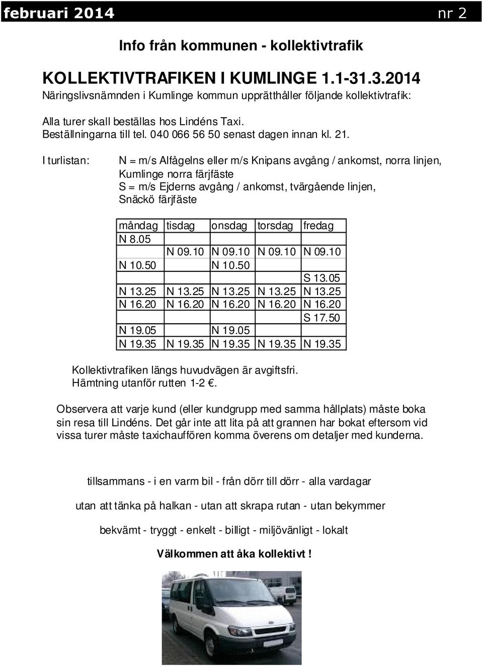 I turlistan: N = m/s Alfågelns eller m/s Knipans avgång / ankomst, norra linjen, Kumlinge norra färjfäste S = m/s Ejderns avgång / ankomst, tvärgående linjen, Snäckö färjfäste måndag tisdag onsdag