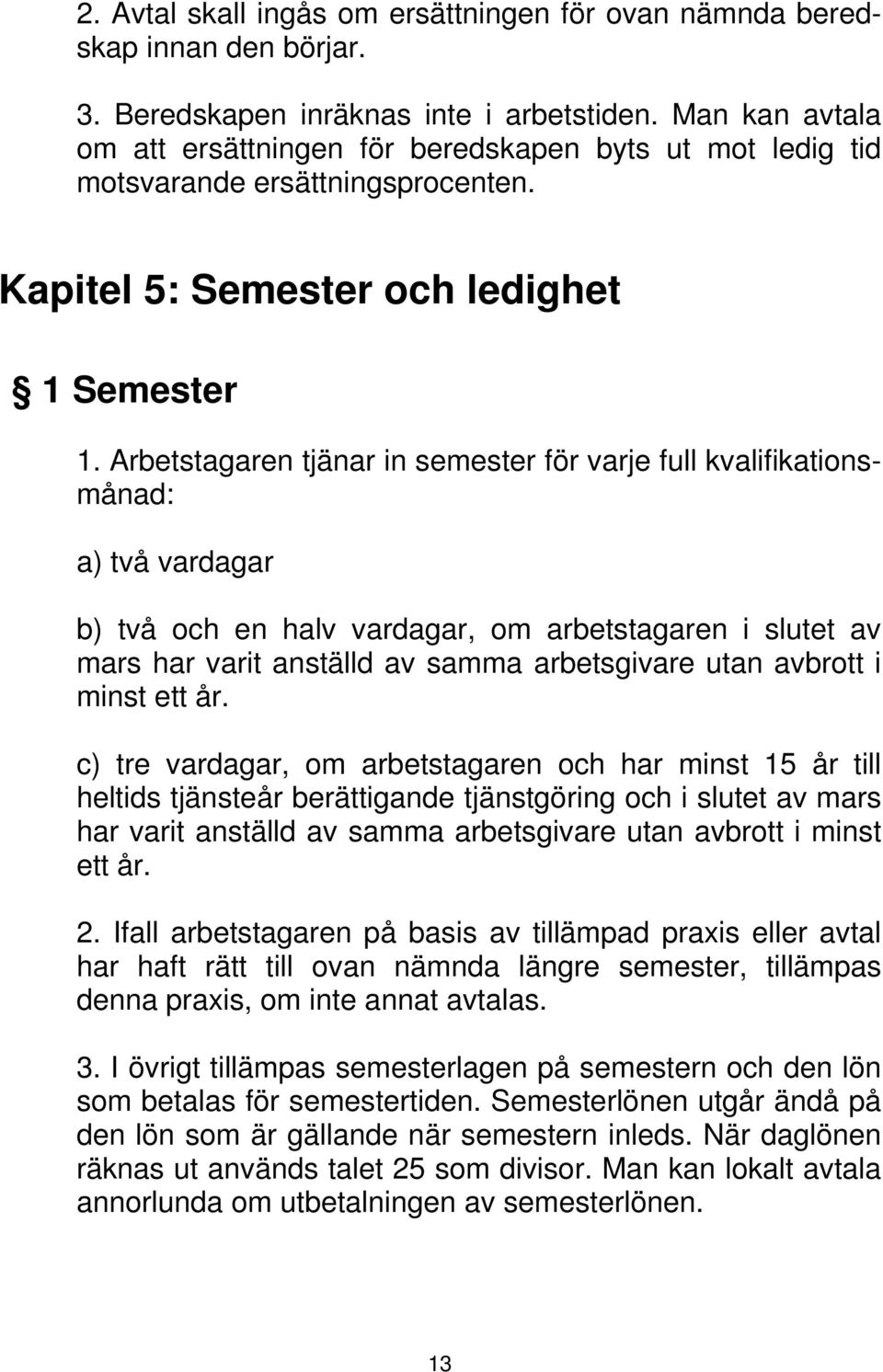 Arbetstagaren tjänar in semester för varje full kvalifikationsmånad: a) två vardagar b) två och en halv vardagar, om arbetstagaren i slutet av mars har varit anställd av samma arbetsgivare utan