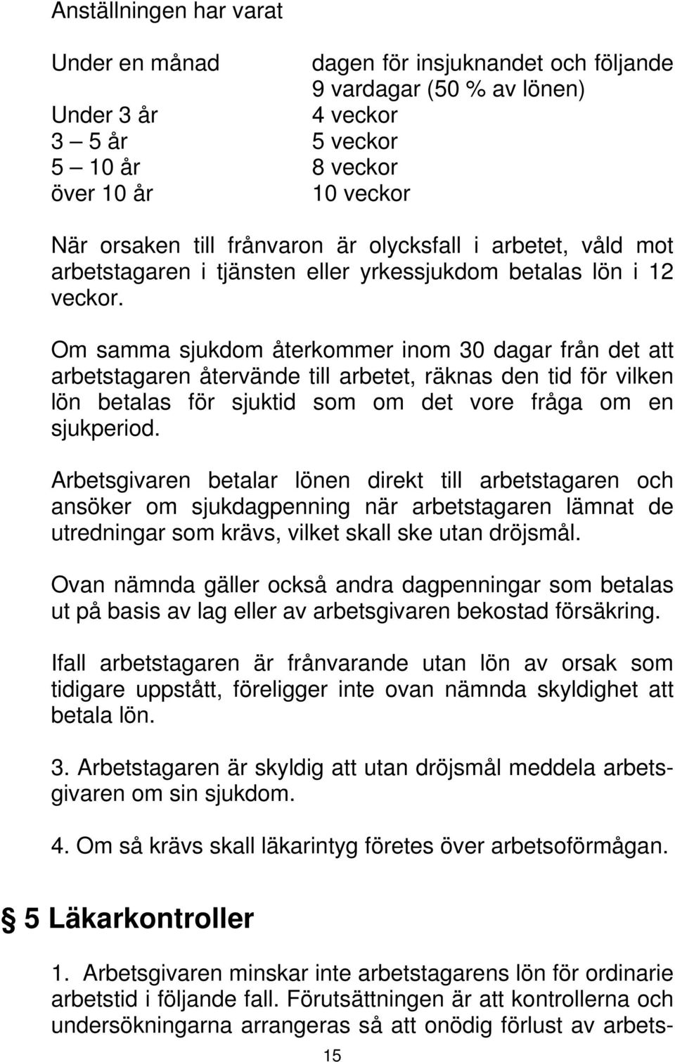 Om samma sjukdom återkommer inom 30 dagar från det att arbetstagaren återvände till arbetet, räknas den tid för vilken lön betalas för sjuktid som om det vore fråga om en sjukperiod.