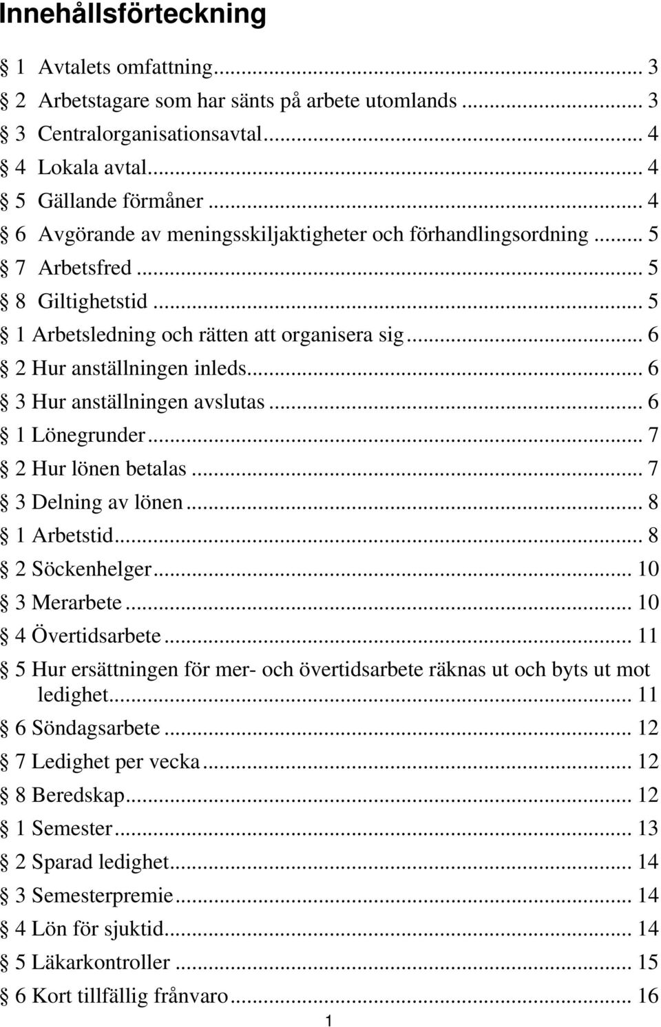 .. 6 3 Hur anställningen avslutas... 6 1 Lönegrunder... 7 2 Hur lönen betalas... 7 3 Delning av lönen... 8 1 Arbetstid... 8 2 Söckenhelger... 10 3 Merarbete... 10 4 Övertidsarbete.