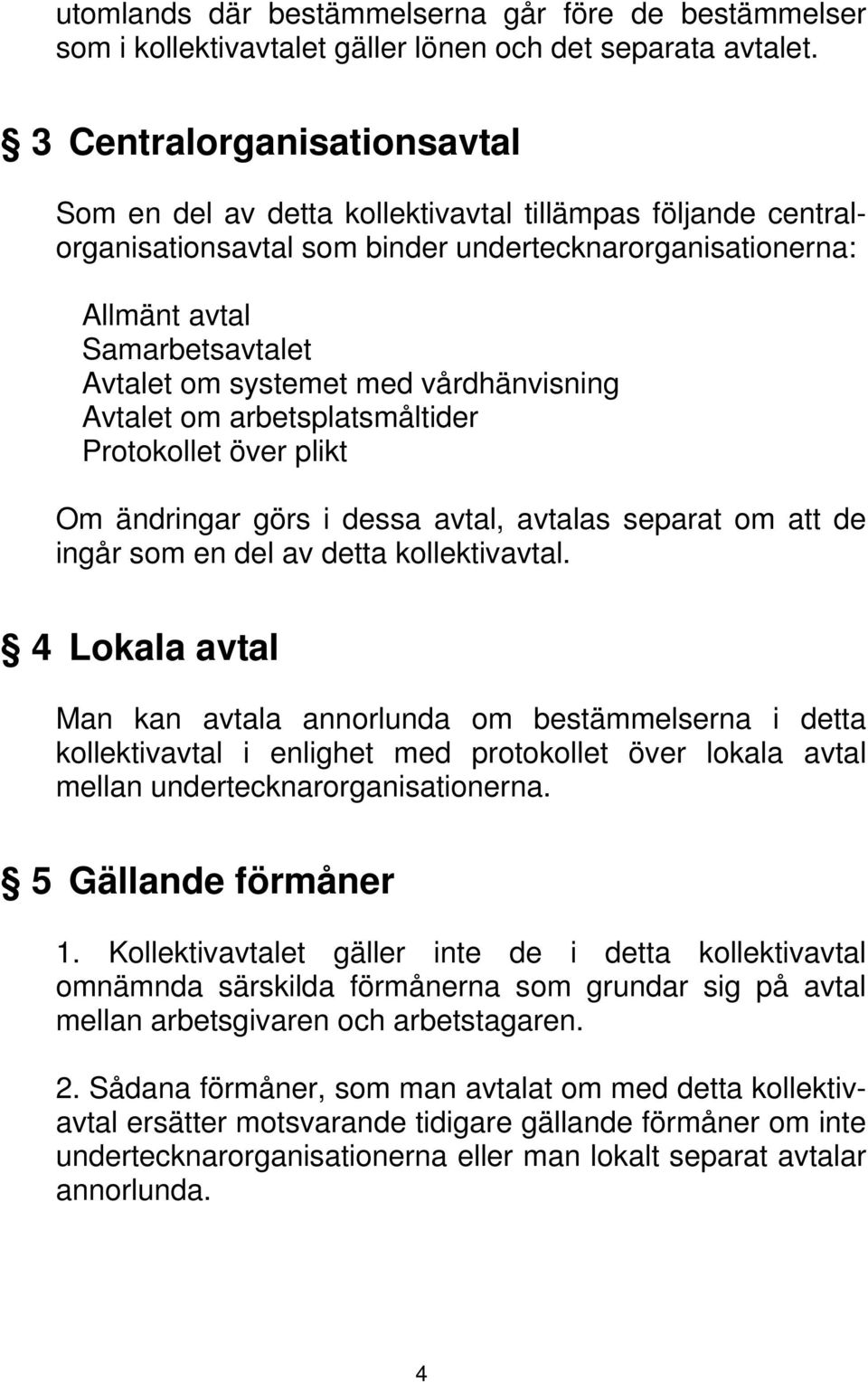 med vårdhänvisning Avtalet om arbetsplatsmåltider Protokollet över plikt Om ändringar görs i dessa avtal, avtalas separat om att de ingår som en del av detta kollektivavtal.