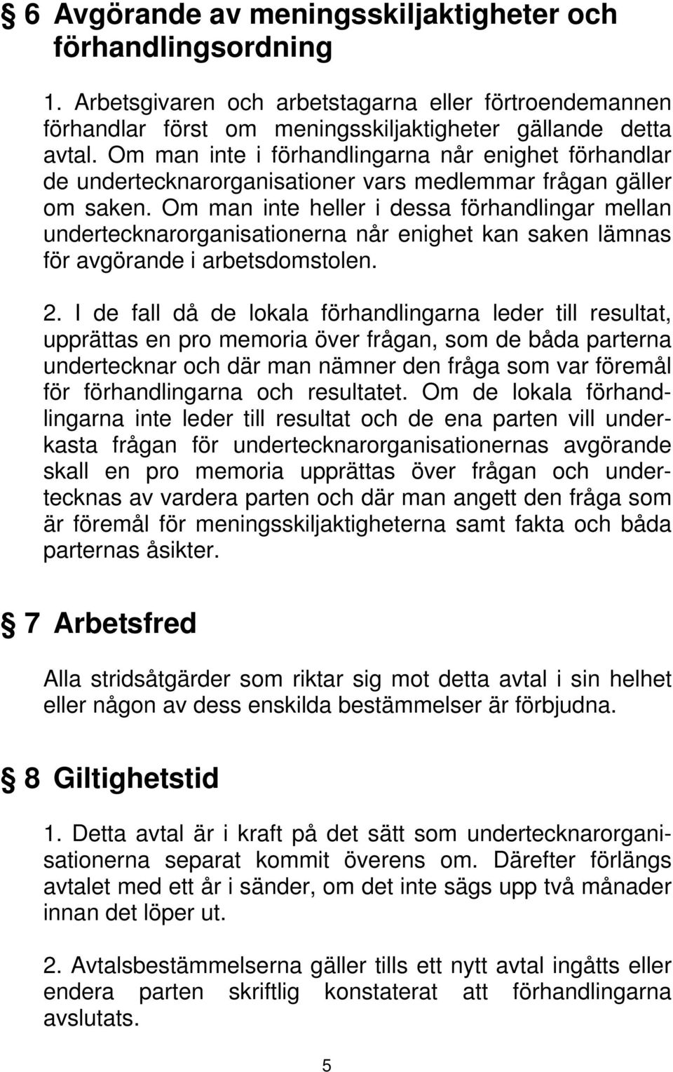 Om man inte heller i dessa förhandlingar mellan undertecknarorganisationerna når enighet kan saken lämnas för avgörande i arbetsdomstolen. 2.