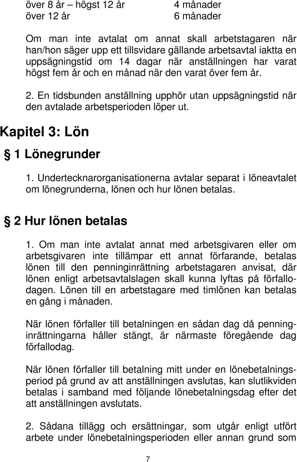 Kapitel 3: Lön 1 Lönegrunder 1. Undertecknarorganisationerna avtalar separat i löneavtalet om lönegrunderna, lönen och hur lönen betalas. 2 Hur lönen betalas 1.