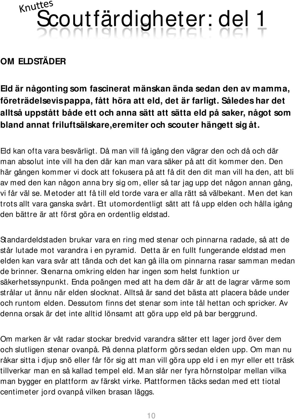 Då man vill få igång den vägrar den och då och där man absolut inte vill ha den där kan man vara säker på att dit kommer den.