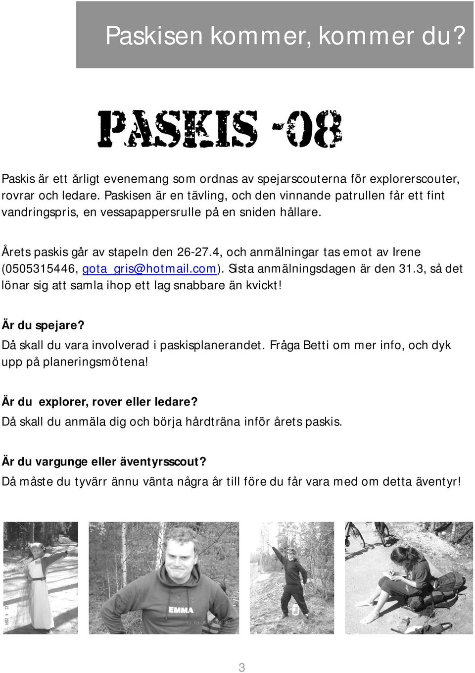 4, och anmälningar tas emot av Irene (0505315446, gota_gris@hotmail.com). Sista anmälningsdagen är den 31.3, så det lönar sig att samla ihop ett lag snabbare än kvickt! Är du spejare?