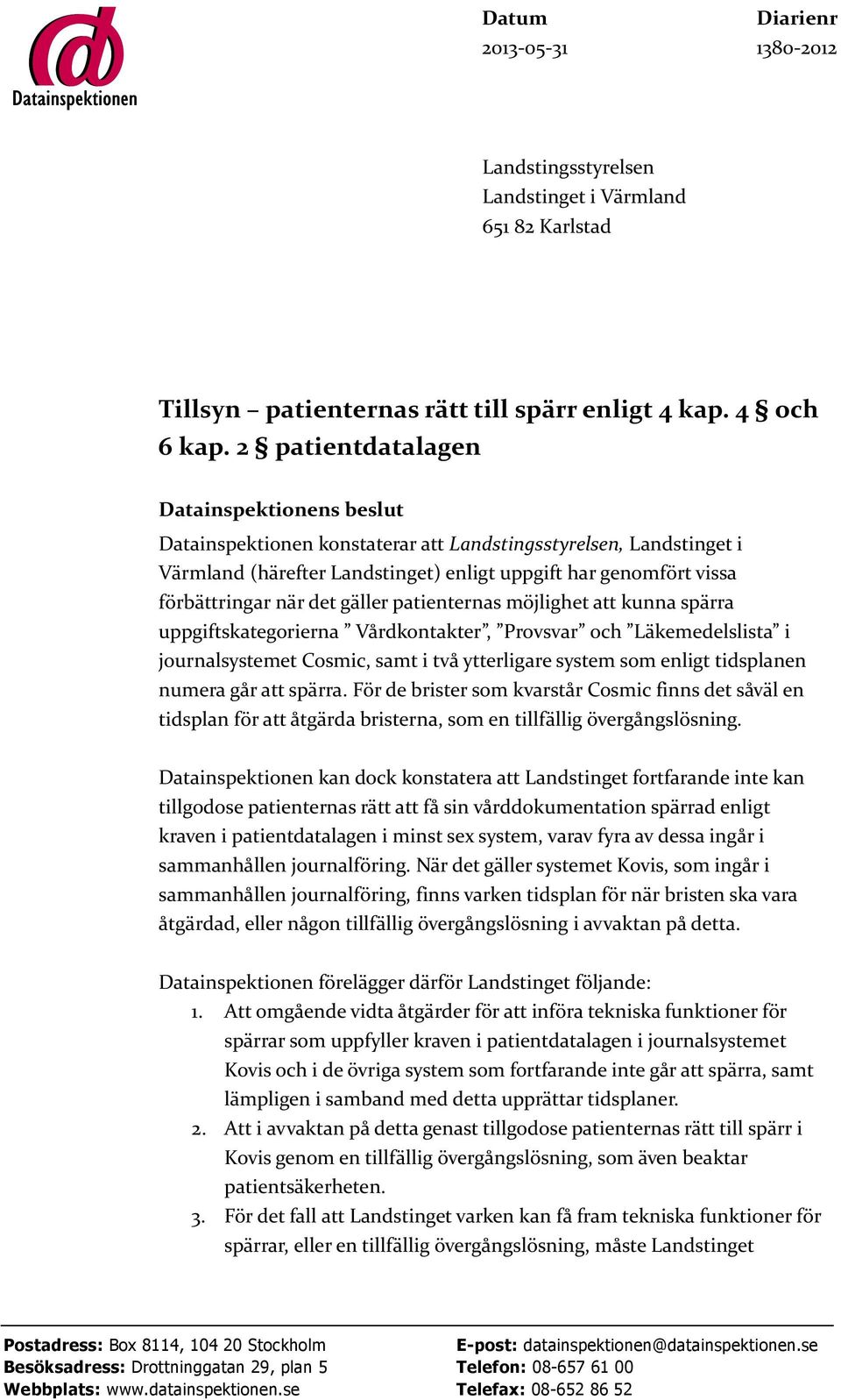 det gäller patienternas möjlighet att kunna spärra uppgiftskategorierna Vårdkontakter, Provsvar och Läkemedelslista i journalsystemet Cosmic, samt i två ytterligare system som enligt tidsplanen