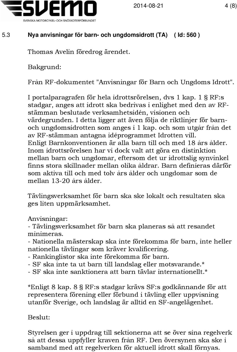 I detta ligger att även följa de riktlinjer för barnoch ungdomsidrotten som anges i 1 kap. och som utgår från det av RF-stämman antagna idéprogrammet Idrotten vill.