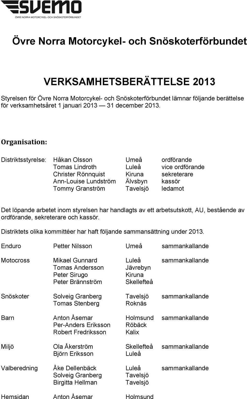 Organisation: Distriktsstyrelse: Håkan Olsson Umeå ordförande Tomas Lindroth Luleå vice ordförande Christer Rönnquist Kiruna sekreterare Ann-Louise Lundström Älvsbyn kassör Tommy Granström Tavelsjö