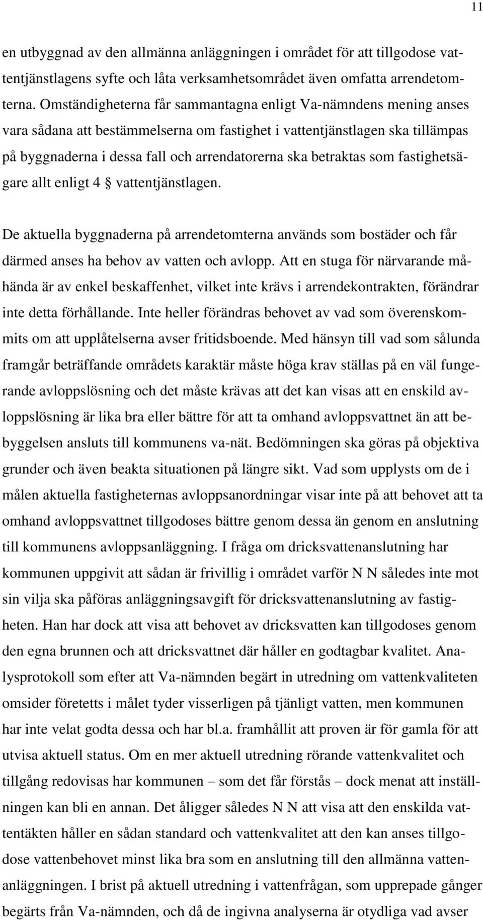 betraktas som fastighetsägare allt enligt 4 vattentjänstlagen. De aktuella byggnaderna på arrendetomterna används som bostäder och får därmed anses ha behov av vatten och avlopp.