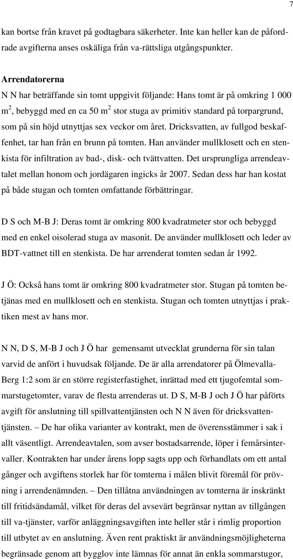 sex veckor om året. Dricksvatten, av fullgod beskaffenhet, tar han från en brunn på tomten. Han använder mullklosett och en stenkista för infiltration av bad-, disk- och tvättvatten.