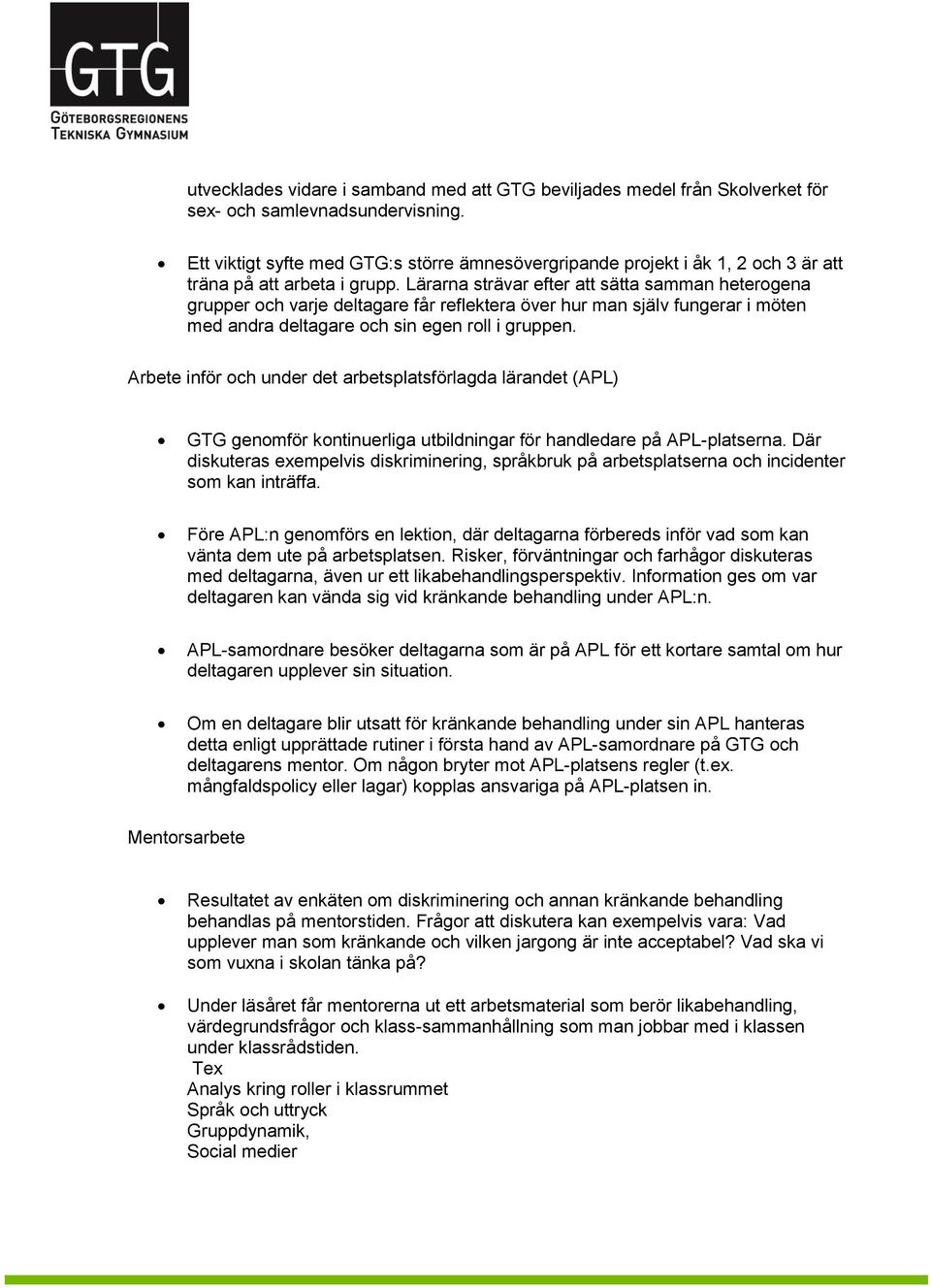 Lärarna strävar efter att sätta samman heterogena grupper och varje deltagare får reflektera över hur man själv fungerar i möten med andra deltagare och sin egen roll i gruppen.