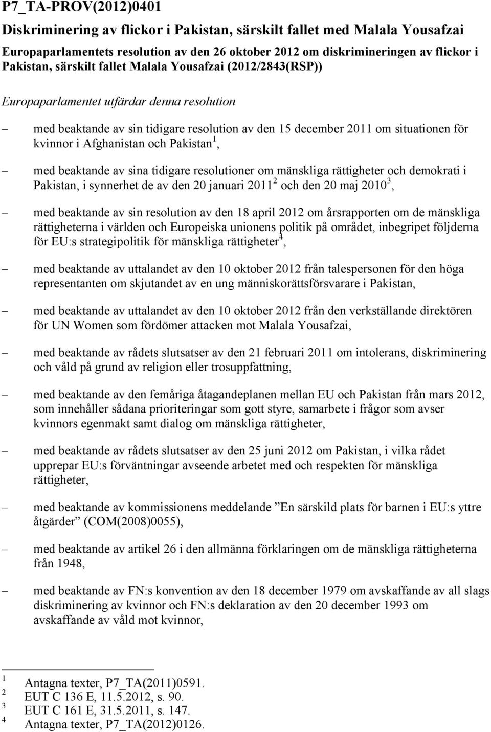 och Pakistan 1, med beaktande av sina tidigare resolutioner om mänskliga rättigheter och demokrati i Pakistan, i synnerhet de av den 20 januari 2011 2 och den 20 maj 2010 3, med beaktande av sin