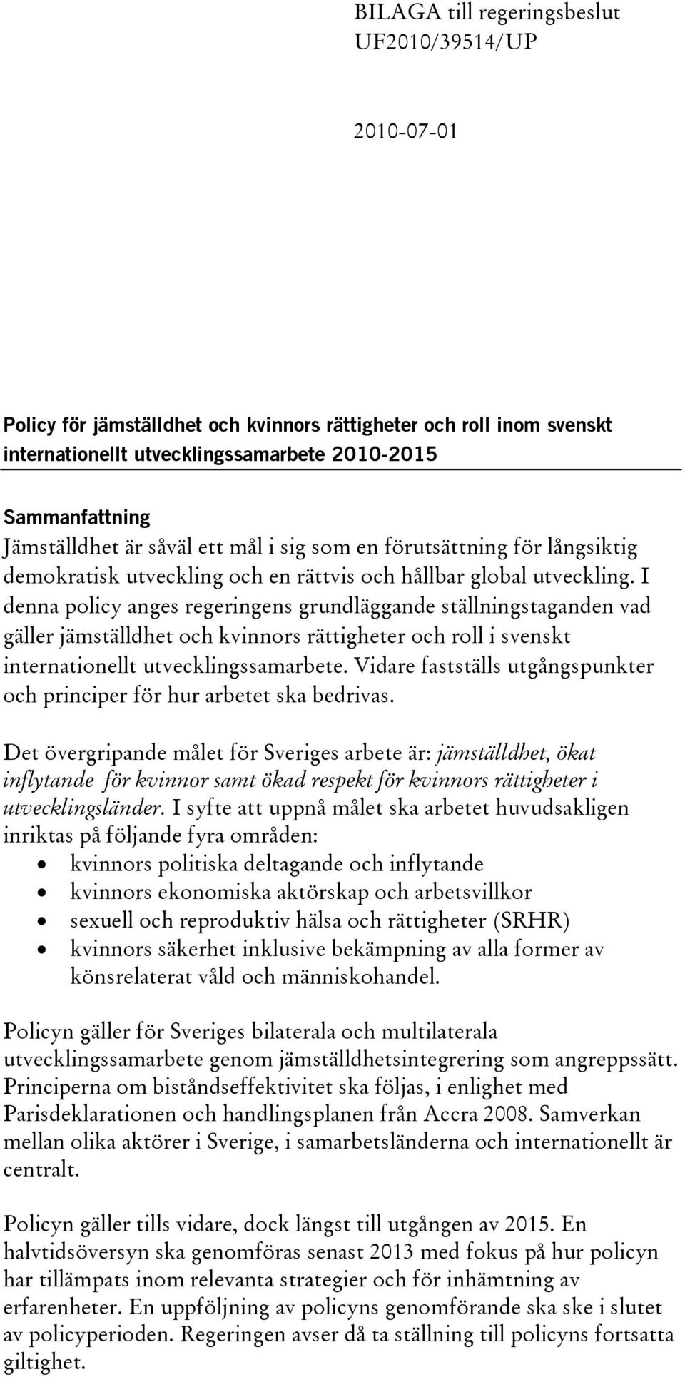 I denna policy anges regeringens grundläggande ställningstaganden vad gäller jämställdhet och kvinnors rättigheter och roll i svenskt internationellt utvecklingssamarbete.