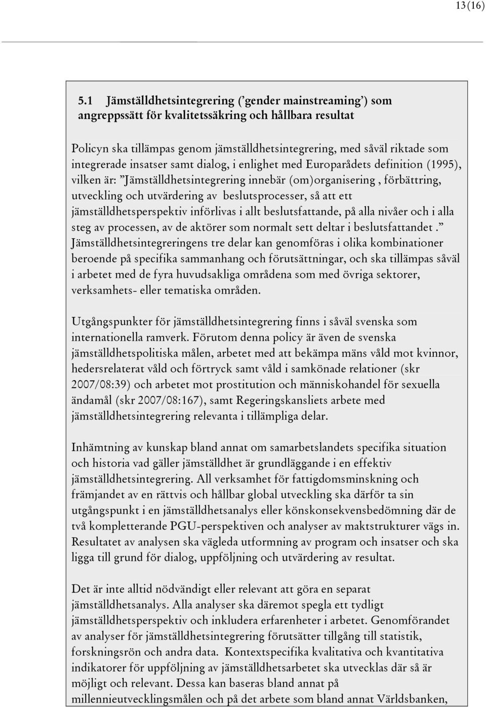 insatser samt dialog, i enlighet med Europarådets definition (1995), vilken är: Jämställdhetsintegrering innebär (om)organisering, förbättring, utveckling och utvärdering av beslutsprocesser, så att