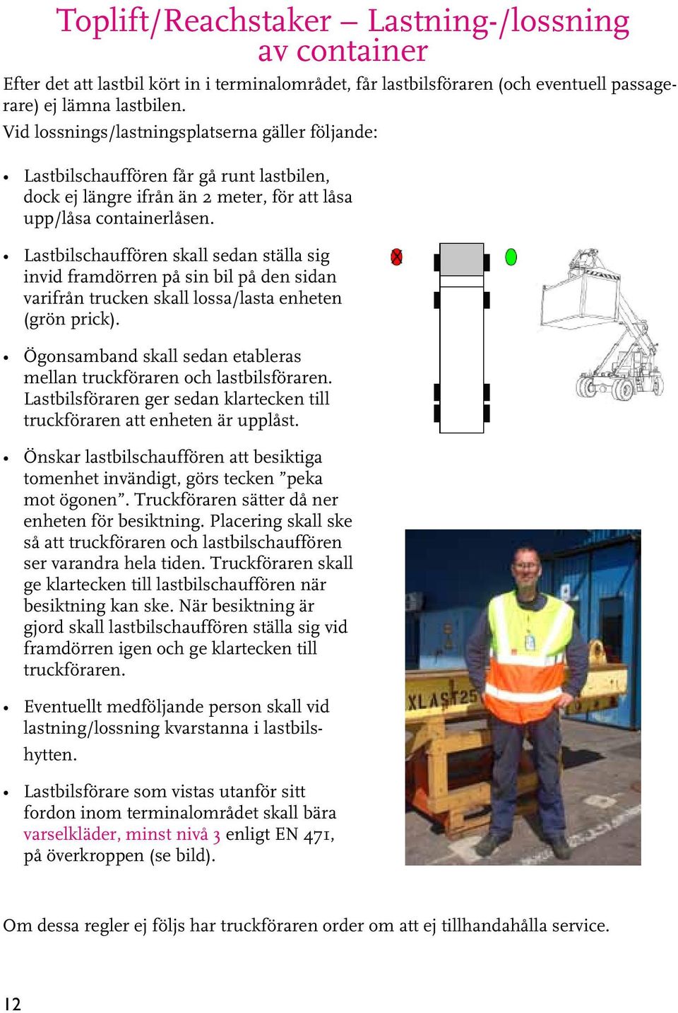 Lastbilschauffören skall sedan ställa sig invid framdörren på sin bil på den sidan varifrån trucken skall lossa/lasta enheten (grön prick).