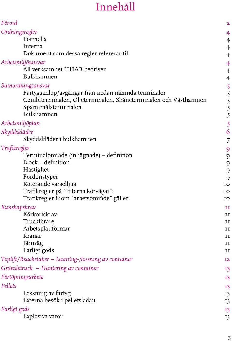 i bulkhamnen 7 Trafikregler 9 Terminalområde (inhägnade) definition 9 Block definition 9 Hastighet 9 Fordonstyper 9 Roterande varselljus 10 Trafikregler på Interna körvägar : 10 Trafikregler inom