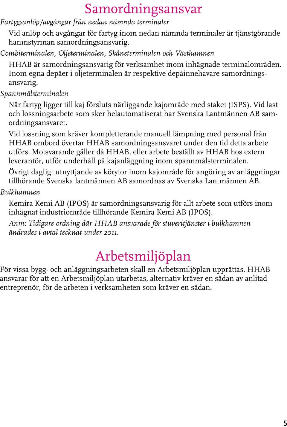 Inom egna depåer i oljeterminalen är respektive depåinnehavare samordningsansvarig. Spannmålsterminalen När fartyg ligger till kaj försluts närliggande kajområde med staket (ISPS).