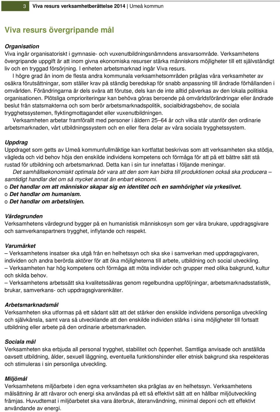 I högre grad än inom de flesta andra kommunala verksamhetsområden präglas våra verksamheter av osäkra förutsättningar, som ställer krav på ständig beredskap för snabb anpassning till ändrade