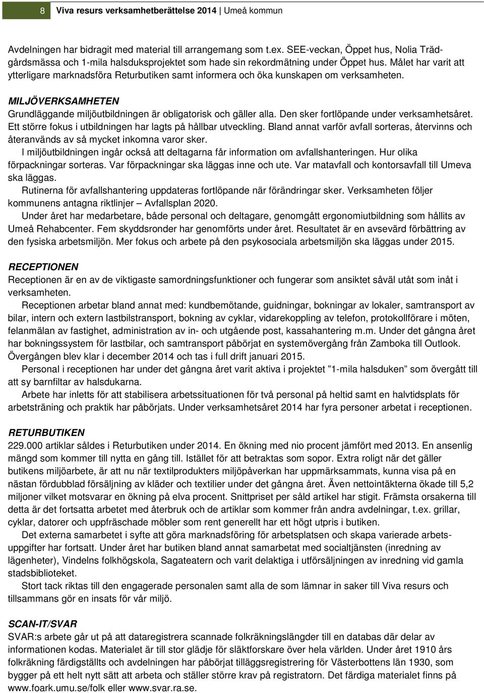 Målet har varit att ytterligare marknadsföra Returbutiken samt informera och öka kunskapen om verksamheten. MILJÖVERKSAMHETEN Grundläggande miljöutbildningen är obligatorisk och gäller alla.