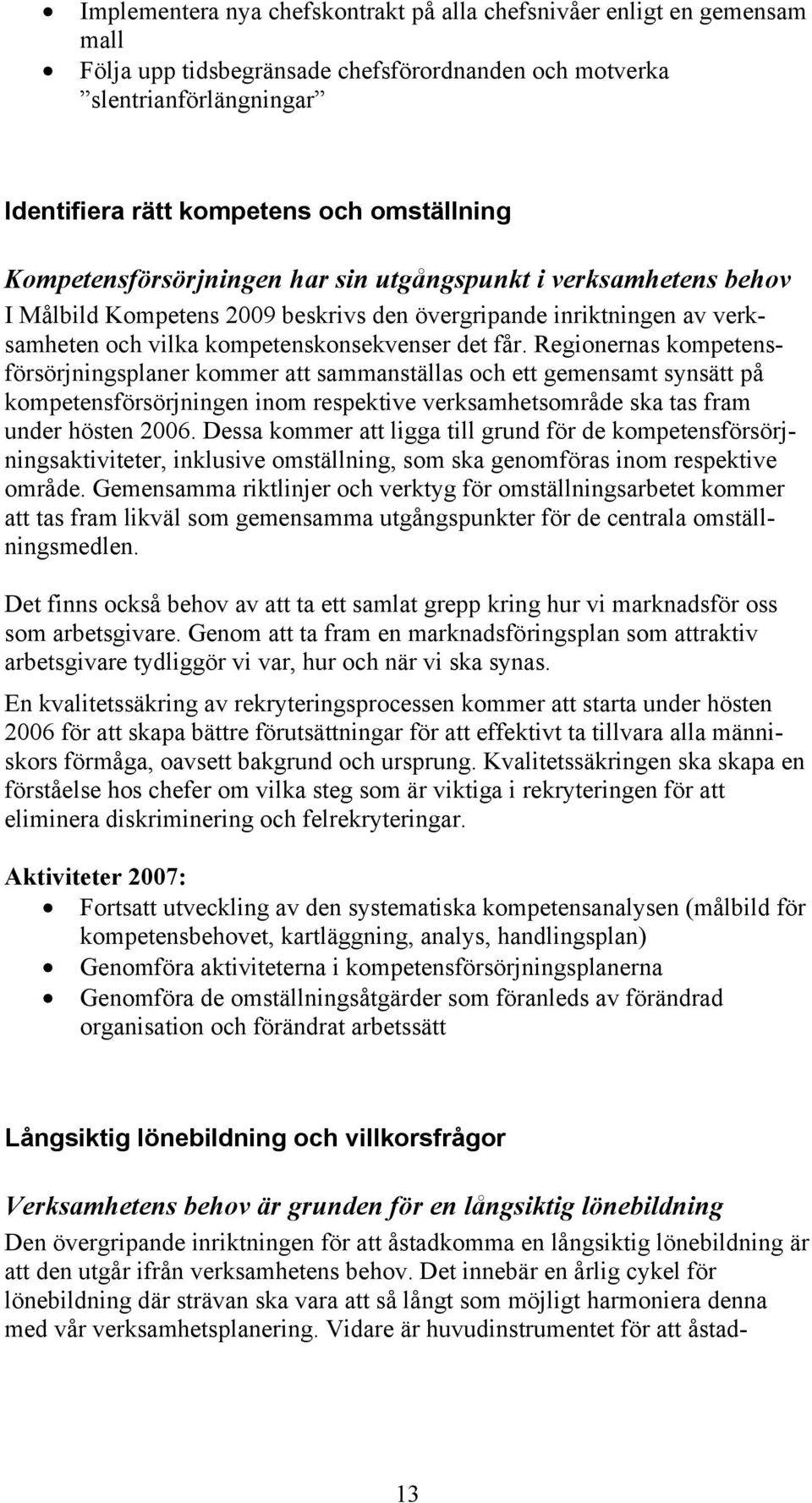 Regionernas kompetensförsörjningsplaner kommer att sammanställas och ett gemensamt synsätt på kompetensförsörjningen inom respektive verksamhetsområde ska tas fram under hösten 2006.