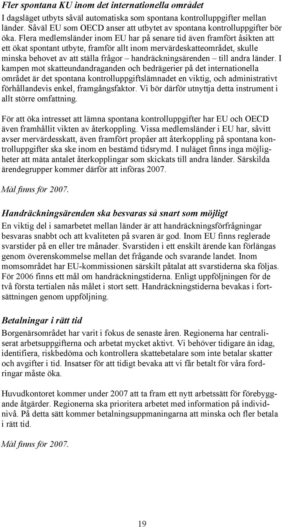 Flera medlemsländer inom EU har på senare tid även framfört åsikten att ett ökat spontant utbyte, framför allt inom mervärdeskatteområdet, skulle minska behovet av att ställa frågor