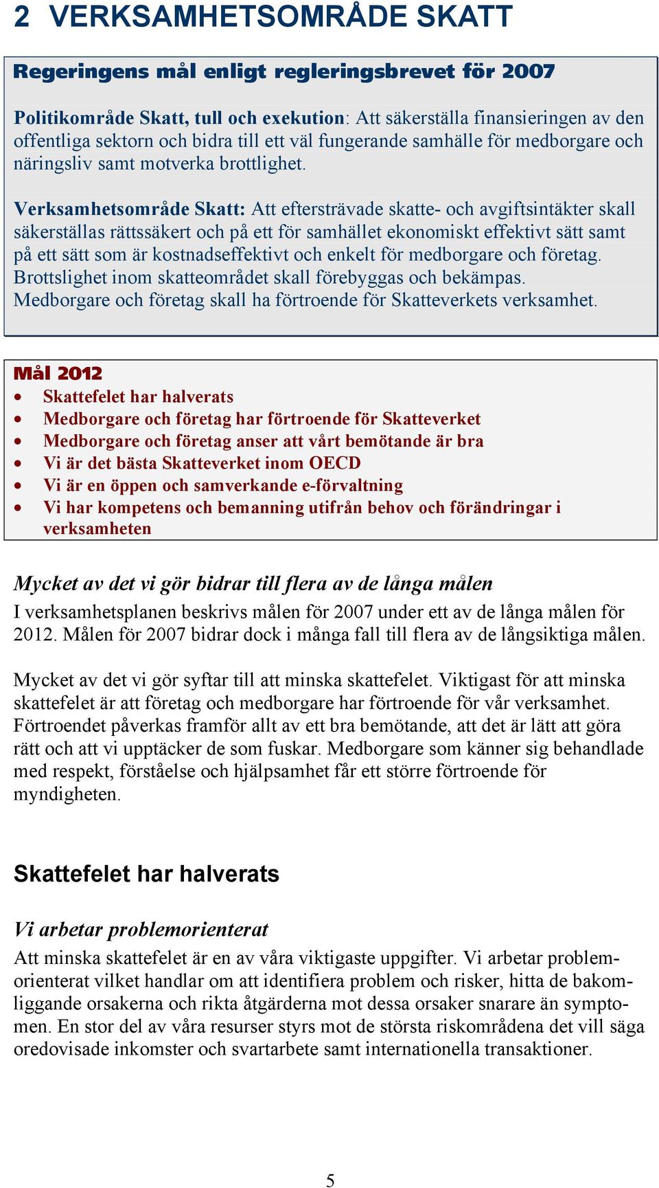 Verksamhetsområde Skatt: Att eftersträvade skatte- och avgiftsintäkter skall säkerställas rättssäkert och på ett för samhället ekonomiskt effektivt sätt samt på ett sätt som är kostnadseffektivt och