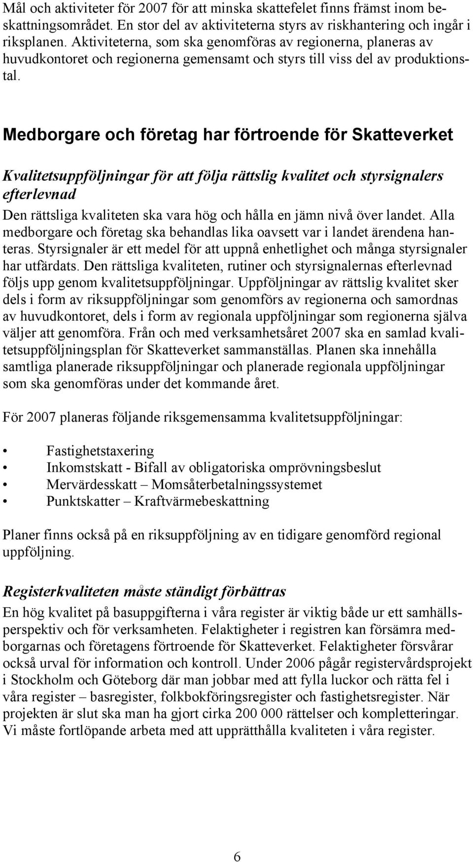 Medborgare och företag har förtroende för Skatteverket Kvalitetsuppföljningar för att följa rättslig kvalitet och styrsignalers efterlevnad Den rättsliga kvaliteten ska vara hög och hålla en jämn