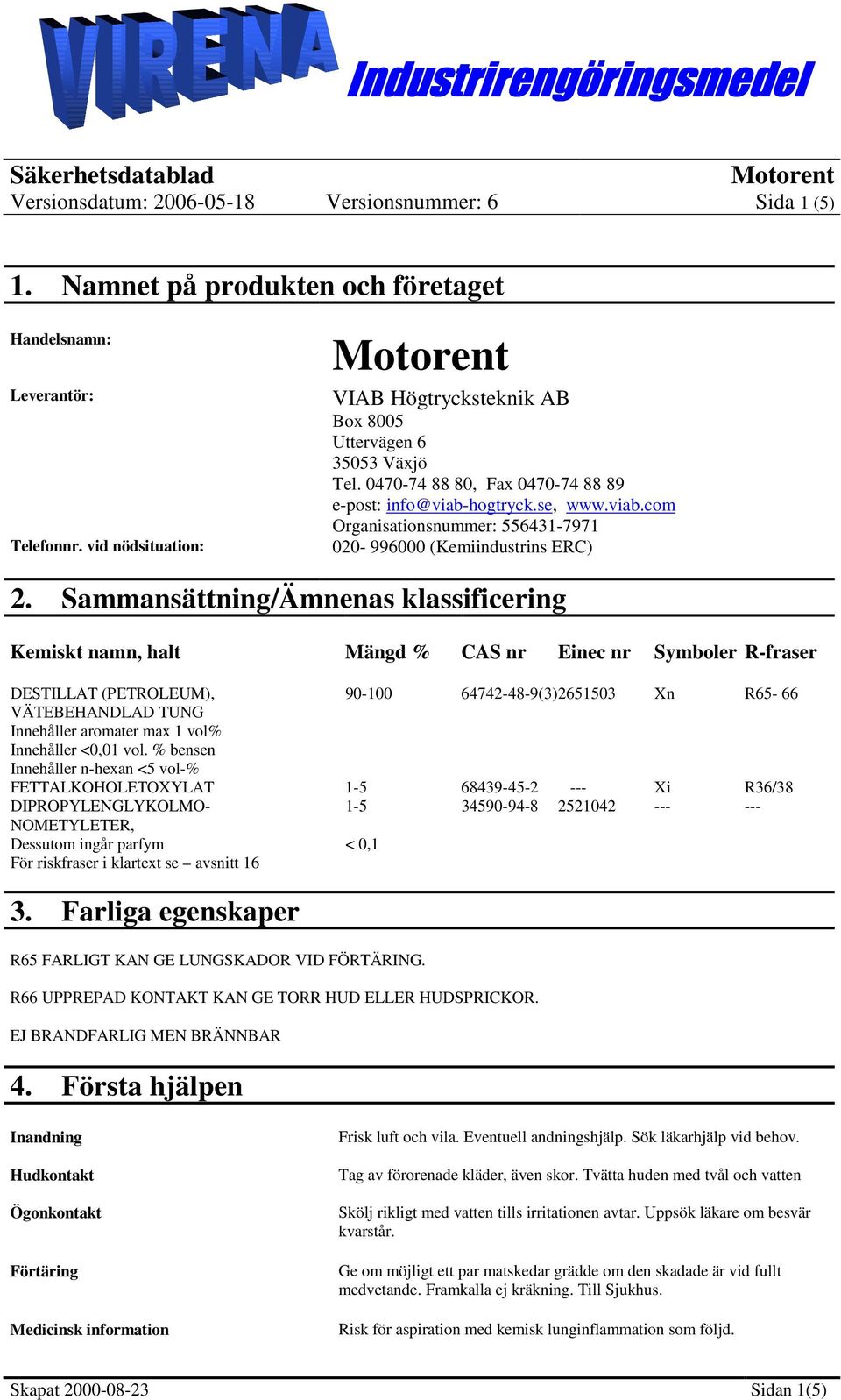 Sammansättning/Ämnenas klassificering Kemiskt namn, halt Mängd % CAS nr Einec nr er R-fraser DESTILLAT (PETROLEUM), 90-100 64742-48-9(3)2651503 Xn R65-66 VÄTEBEHANDLAD TUNG Innehåller aromater max 1