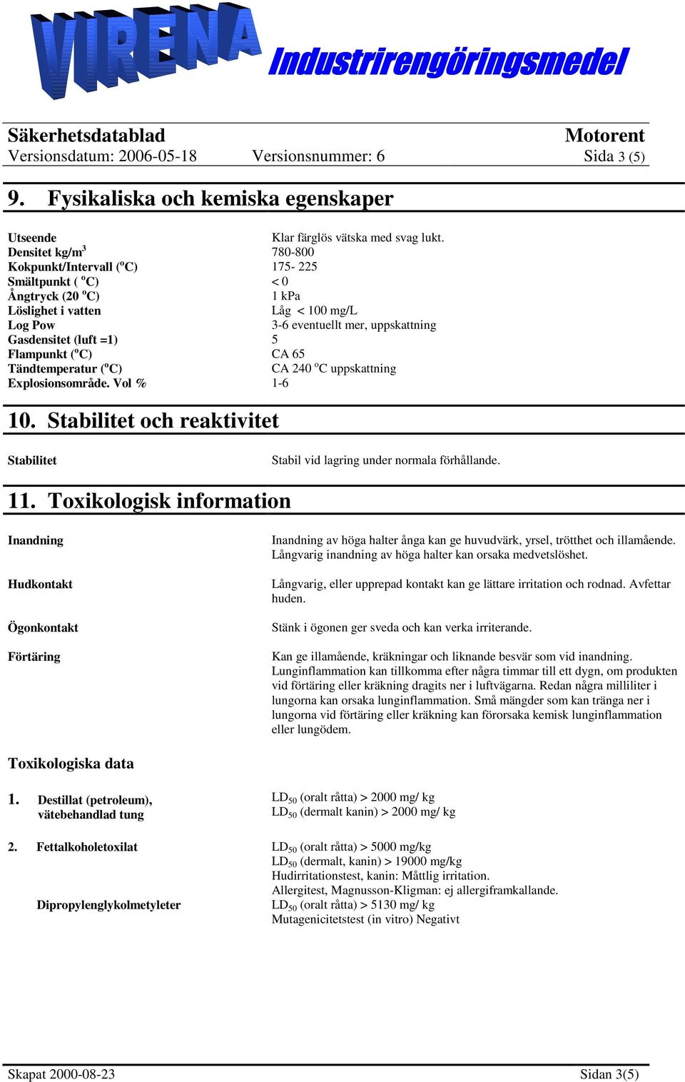 =1) 5 Flampunkt ( o C) CA 65 Tändtemperatur ( o C) CA 240 o C uppskattning Explosionsområde. Vol % 1-6 10. Stabilitet och reaktivitet Stabilitet Stabil vid lagring under normala förhållande. 11.