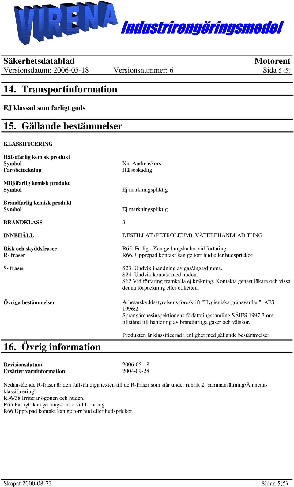 märkningspliktig Ej märkningspliktig 3 DESTILLAT (PETROLEUM), VÄTEBEHANDLAD TUNG Risk och skyddsfraser R- fraser R65. Farligt: Kan ge lungskador vid förtäring. R66.