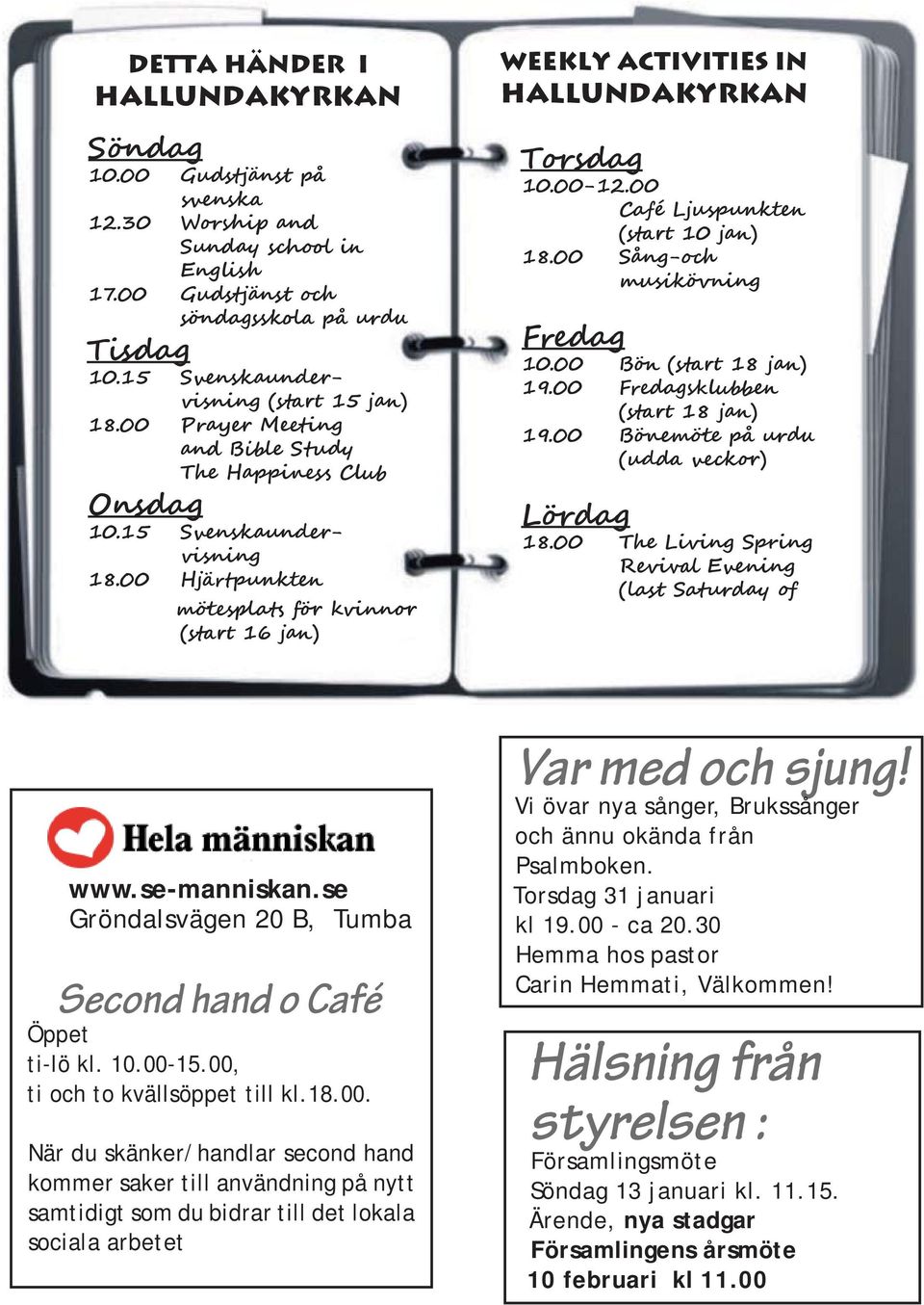 00 Café Ljuspunkten (start 10 jan) 18.00 Sång-och musikövning Fredag 10.00 Bön (start 18 jan) 19.00 Fredagsklubben (start 18 jan) 19.00 Bönemöte på urdu (udda veckor) Lördag 18.