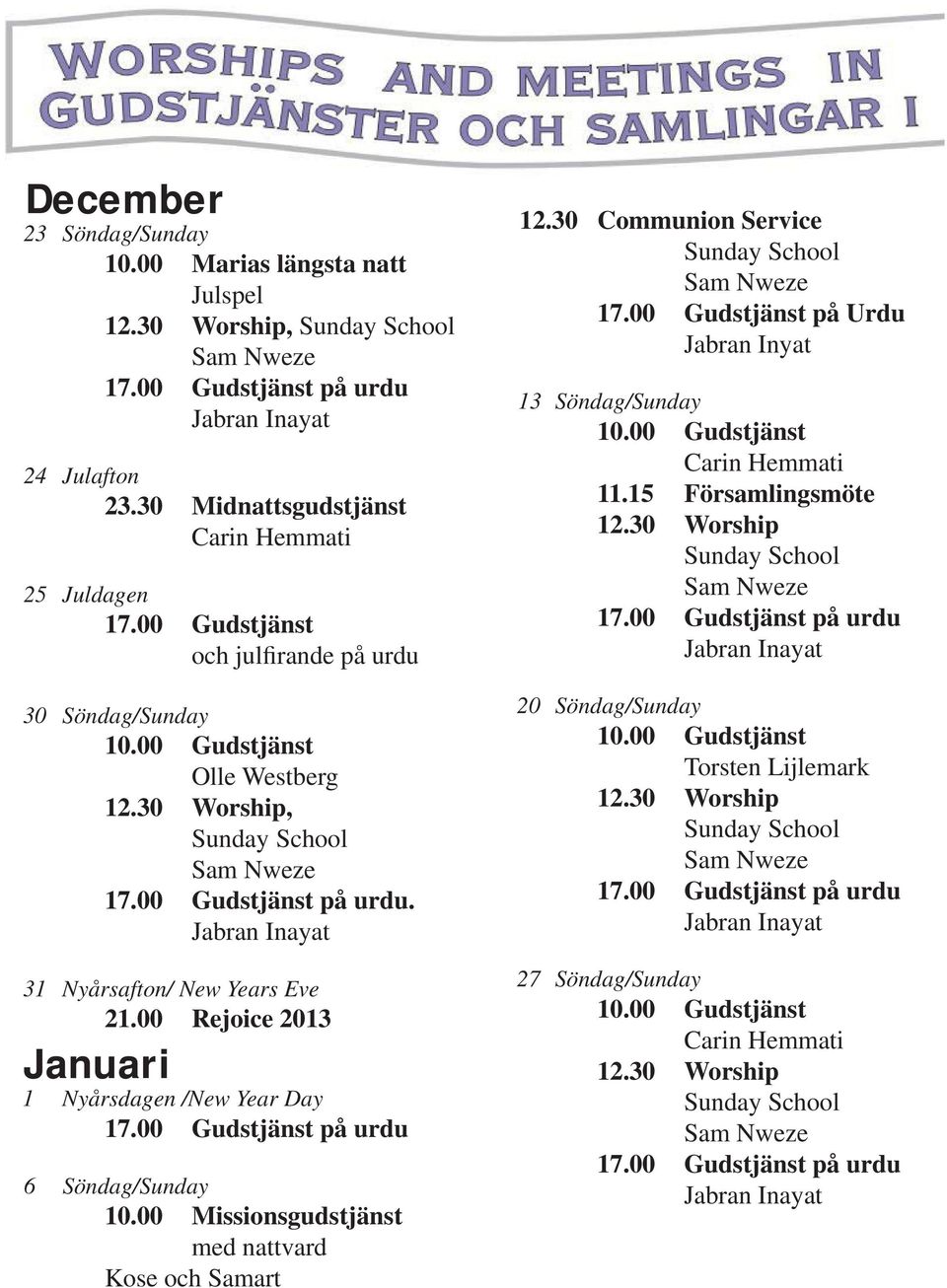 00 Rejoice 2013 Januari 1 Nyårsdagen /New Year Day 6 Söndag/Sunday 10.00 Missionsgudstjänst med nattvard Kose och Samart 12.