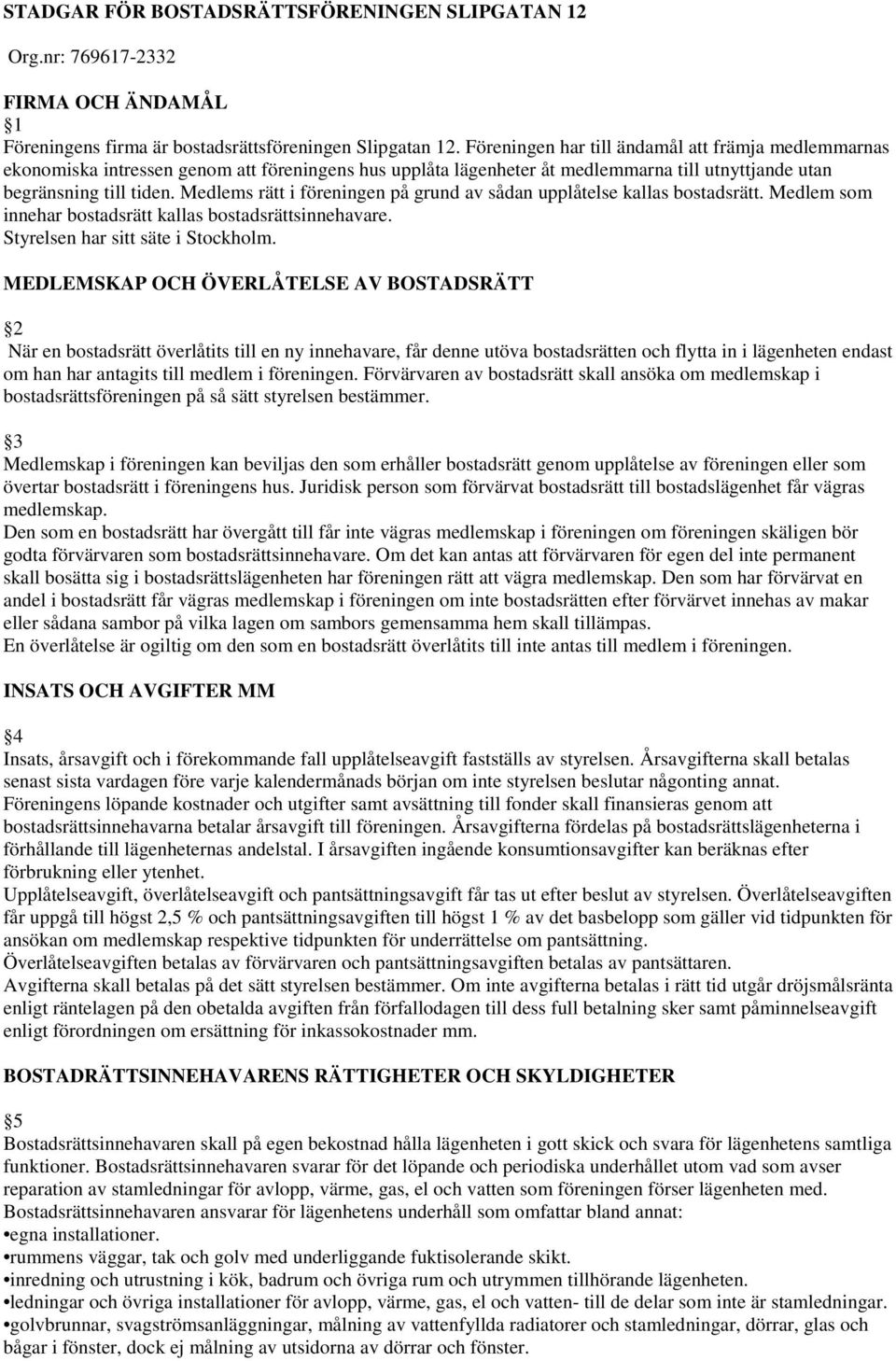 Medlems rätt i föreningen på grund av sådan upplåtelse kallas bostadsrätt. Medlem som innehar bostadsrätt kallas bostadsrättsinnehavare. Styrelsen har sitt säte i Stockholm.