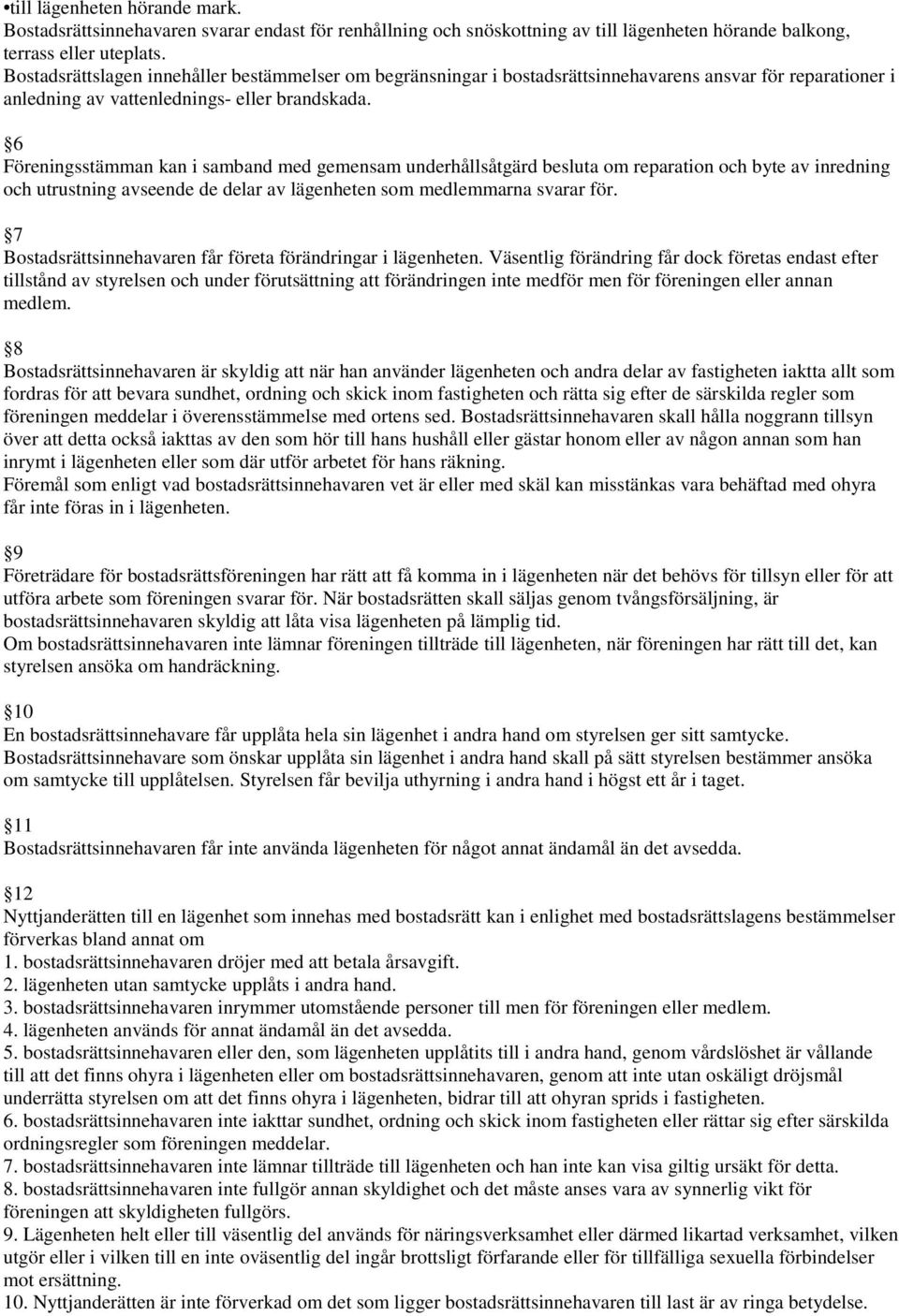 6 Föreningsstämman kan i samband med gemensam underhållsåtgärd besluta om reparation och byte av inredning och utrustning avseende de delar av lägenheten som medlemmarna svarar för.