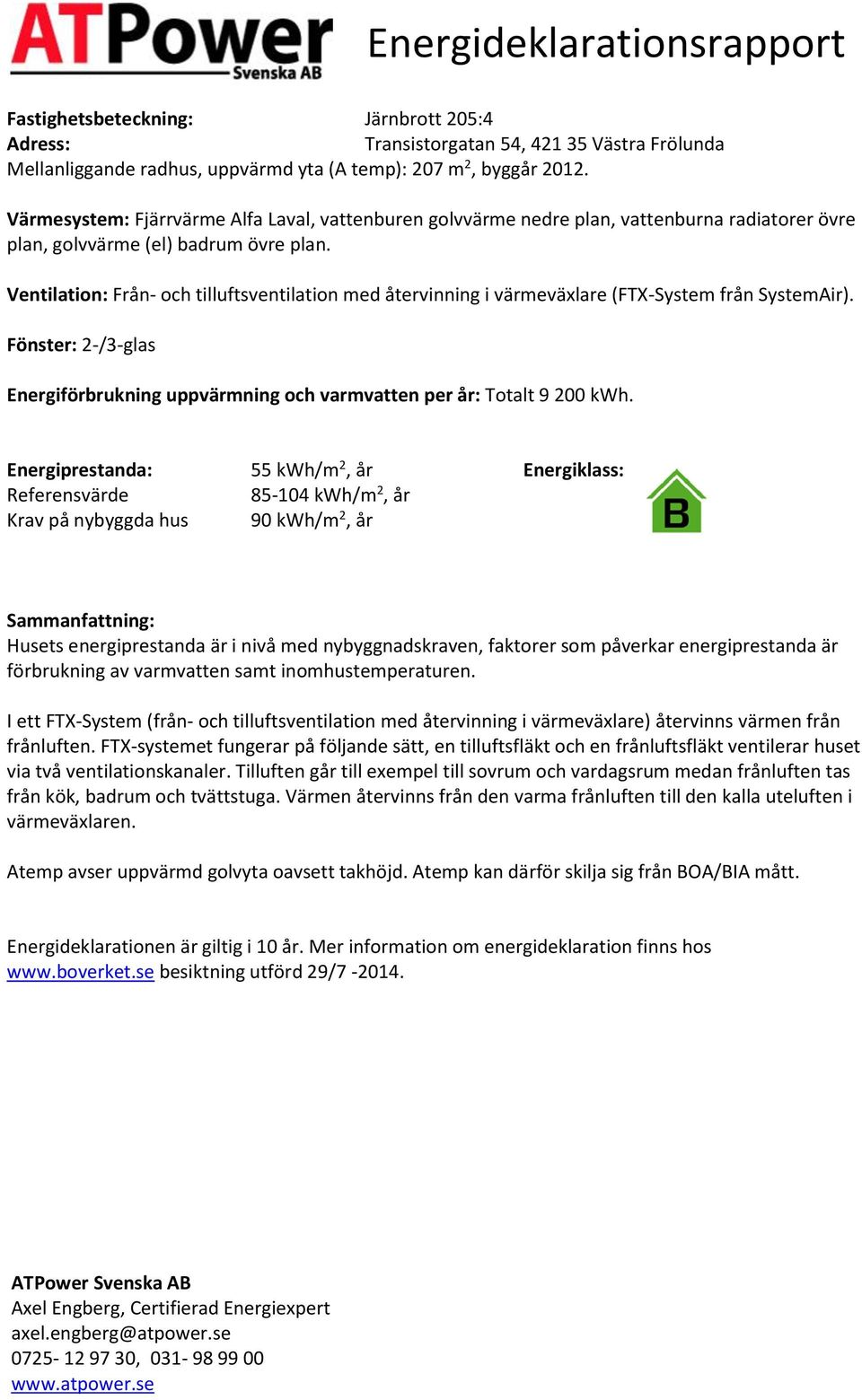 Ventilation: Från- och tilluftsventilation med återvinning i värmeväxlare (FTX-System från SystemAir). Fönster: 2-/3-glas Energiförbrukning uppvärmning och varmvatten per år: Totalt 9 200.