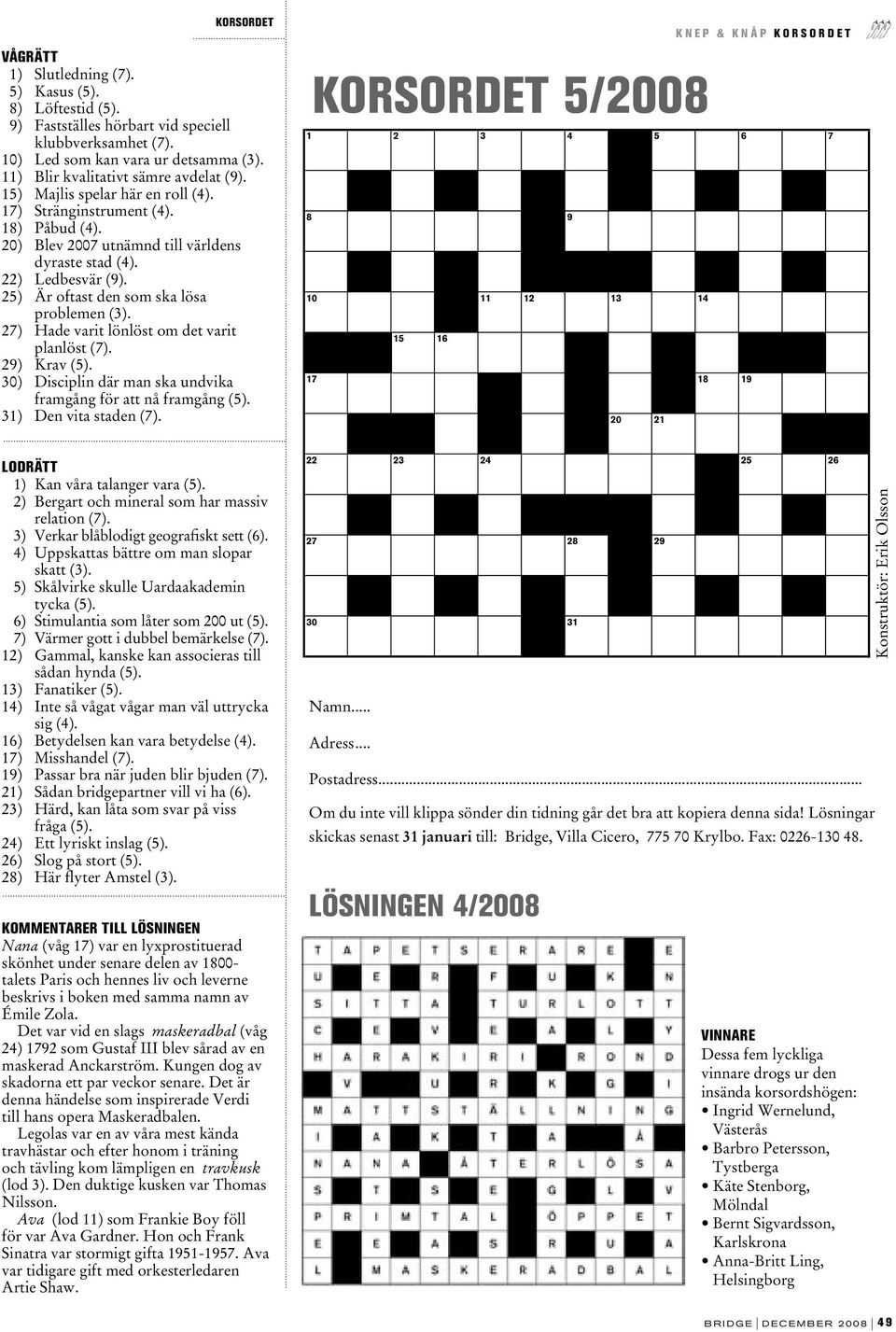 25) Är oftast den som ska lösa problemen (3). 27) Hade varit lönlöst om det varit planlöst (7). 29) Krav (5). 30) Disciplin där man ska undvika framgång för att nå framgång (5).